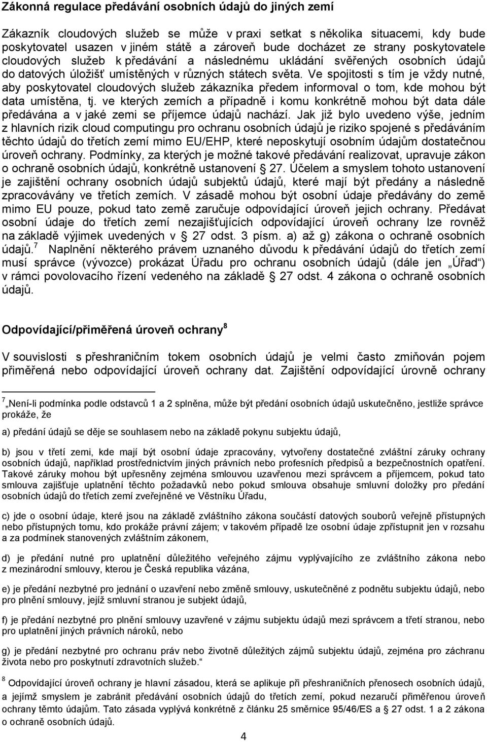 Ve spojitosti s tím je vždy nutné, aby poskytovatel cloudových služeb zákazníka předem informoval o tom, kde mohou být data umístěna, tj.