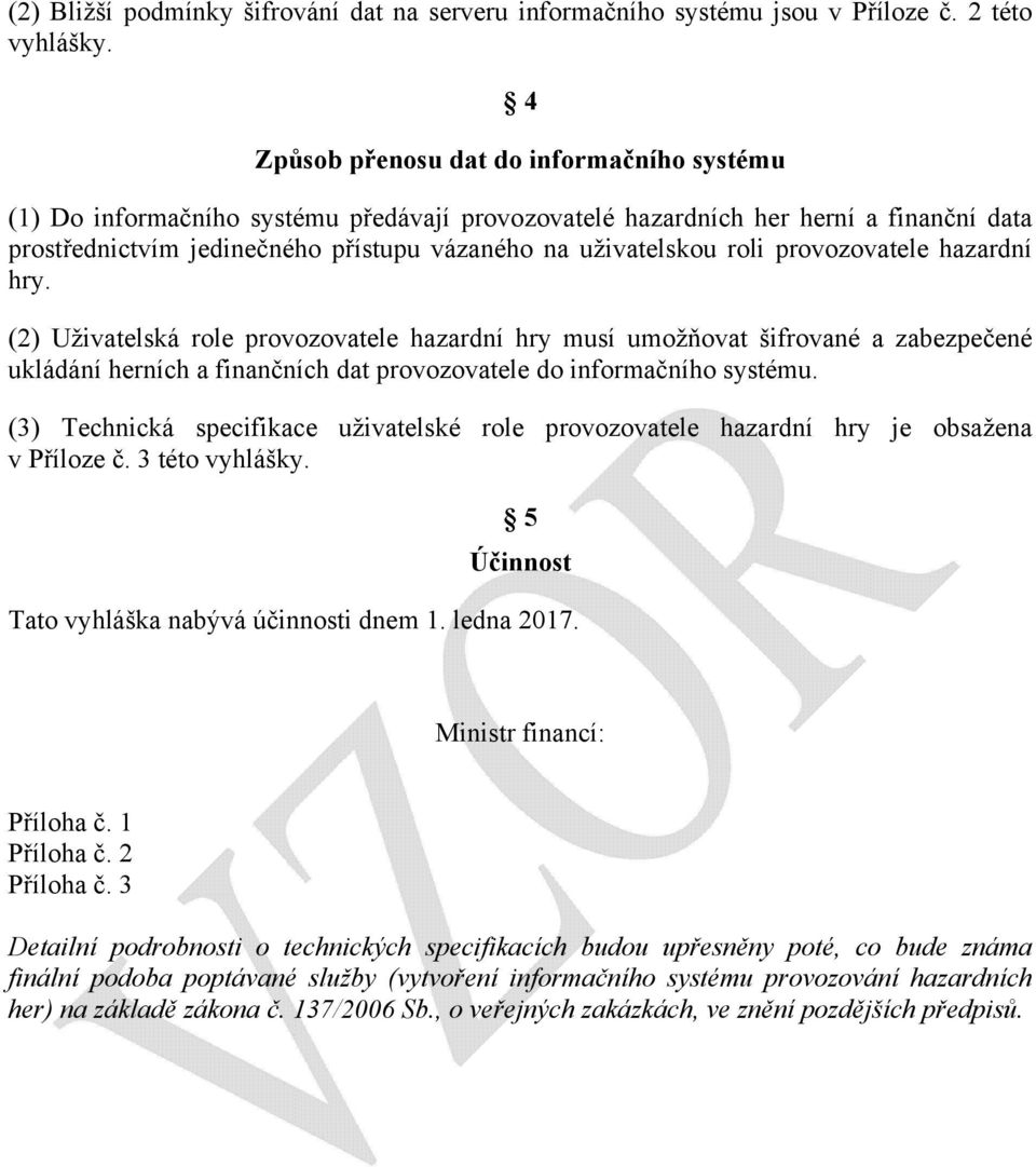 roli provozovatele hazardní hry. (2) Uživatelská role provozovatele hazardní hry musí umožňovat šifrované a zabezpečené ukládání herních a finančních dat provozovatele do informačního systému.