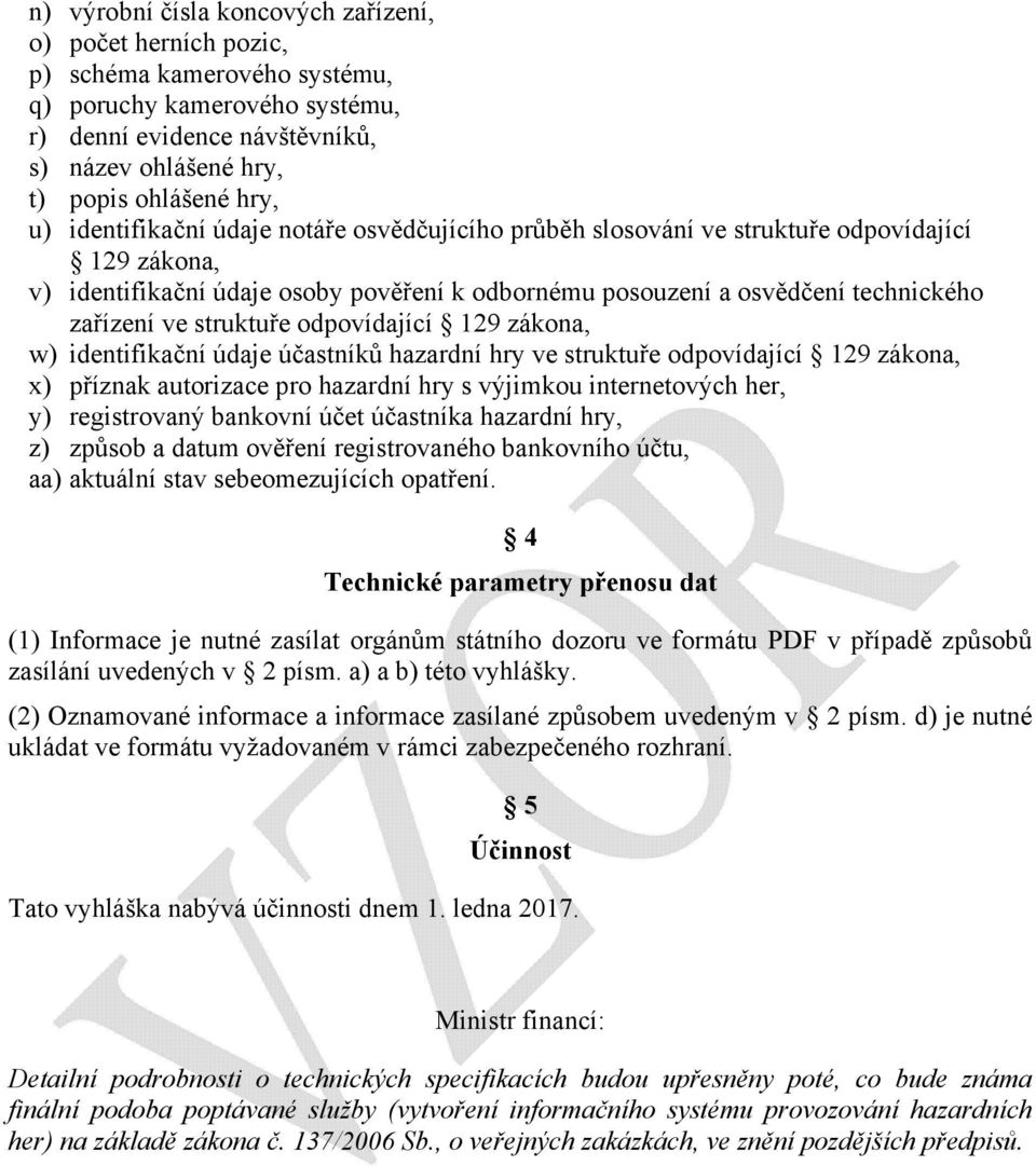 struktuře odpovídající 129 zákona, w) identifikační údaje účastníků hazardní hry ve struktuře odpovídající 129 zákona, x) příznak autorizace pro hazardní hry s výjimkou internetových her, y)