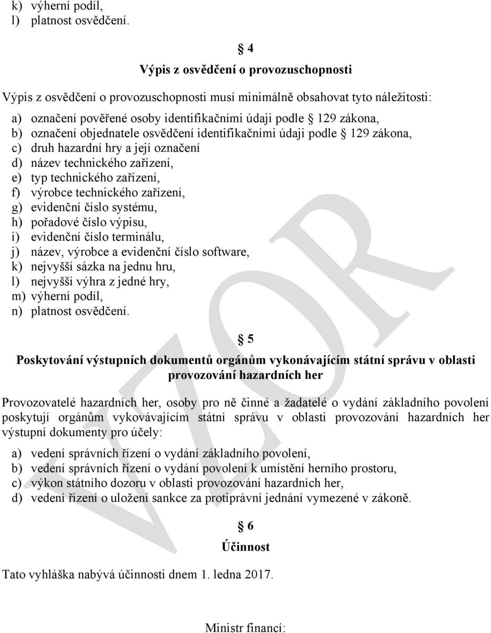 objednatele osvědčení identifikačními údaji podle 129 zákona, c) druh hazardní hry a její označení d) název technického zařízení, e) typ technického zařízení, f) výrobce technického zařízení, g)