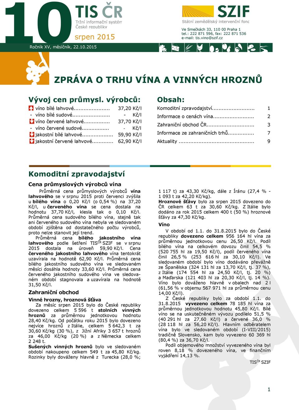 .. 37,20 Kč/l - Kč/l 37,70 Kč/l - Kč/l 59,90 Kč/l 62,90 Kč/l Obsah: Komoditní zpravodajství... Informace o cenách vína... Zahraniční obchod ČR... Informace ze zahraničních trhů... Aktuality.