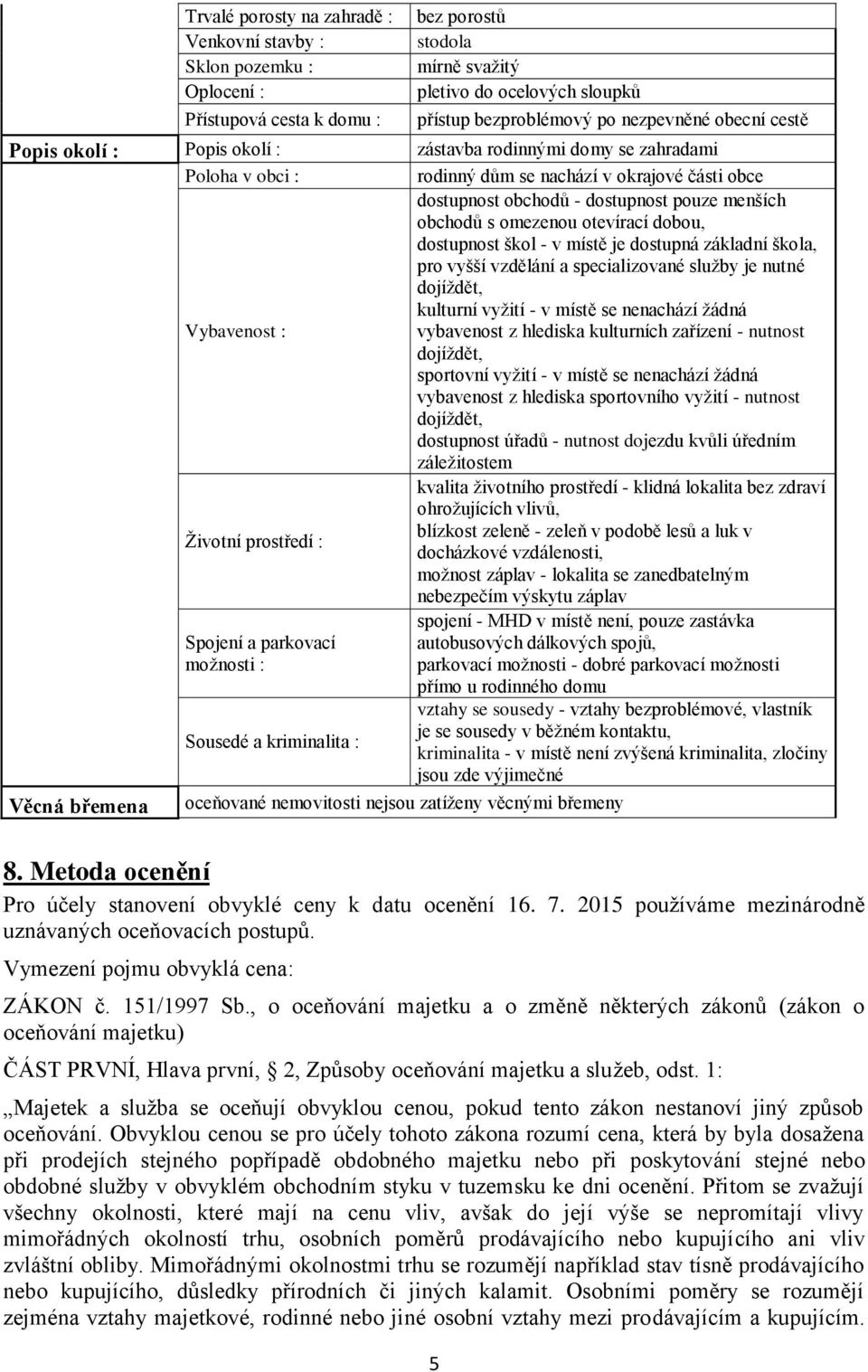 obchodů s omezenou otevírací dobou, dostupnost škol - v místě je dostupná základní škola, pro vyšší vzdělání a specializované služby je nutné dojíždět, kulturní vyžití - v místě se nenachází žádná