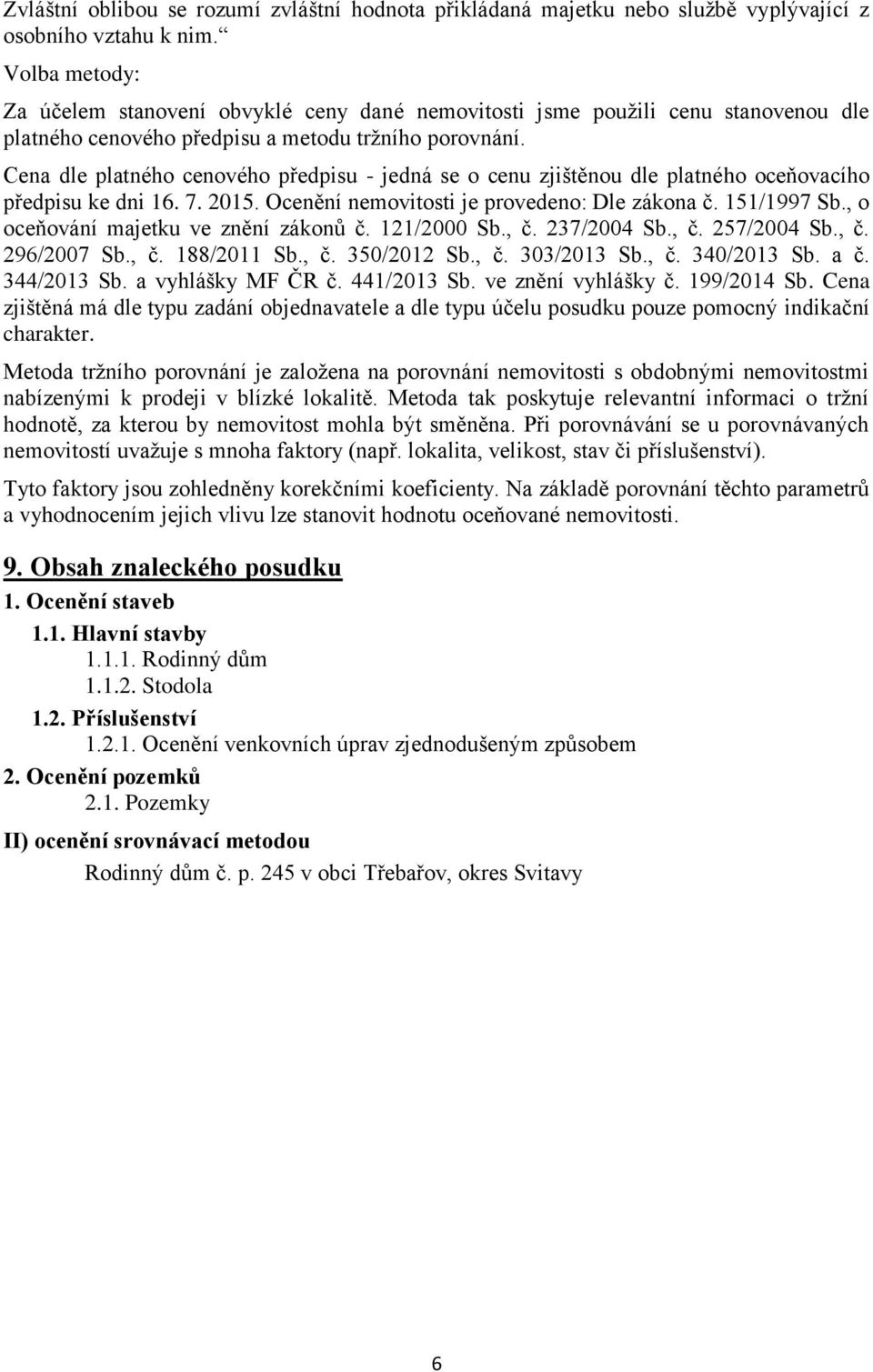 Cena dle platného cenového předpisu - jedná se o cenu zjištěnou dle platného oceňovacího předpisu ke dni 16. 7. 2015. Ocenění nemovitosti je provedeno: Dle zákona č. 151/1997 Sb.