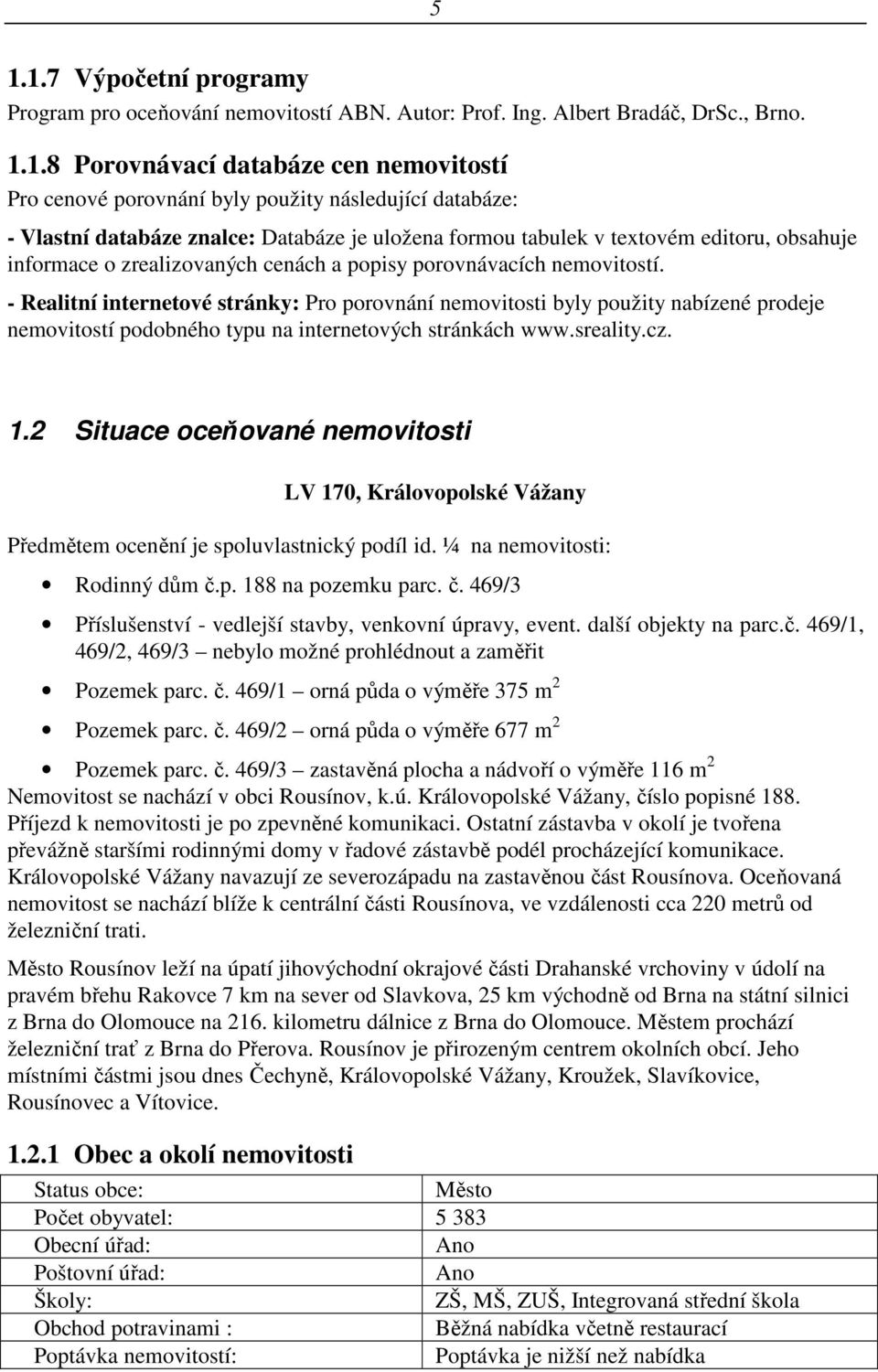 - Realitní internetové stránky: Pro porovnání nemovitosti byly použity nabízené prodeje nemovitostí podobného typu na internetových stránkách www.sreality.cz. 1.