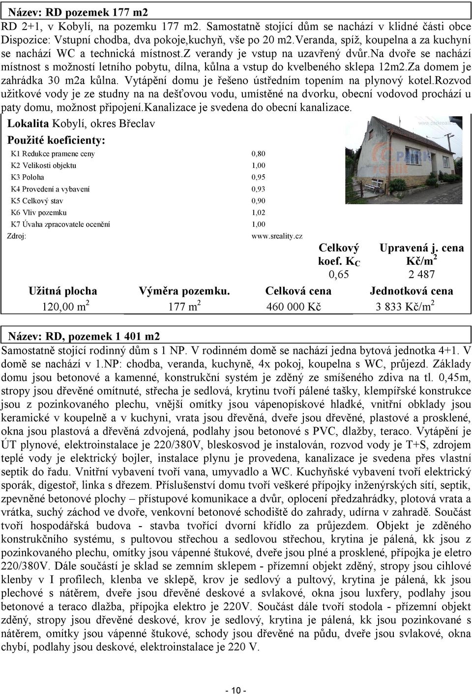 na dvoře se nachází místnost s možností letního pobytu, dílna, kůlna a vstup do kvelbeného sklepa 12m2.Za domem je zahrádka 30 m2a kůlna. Vytápění domu je řešeno ústředním topením na plynový kotel.