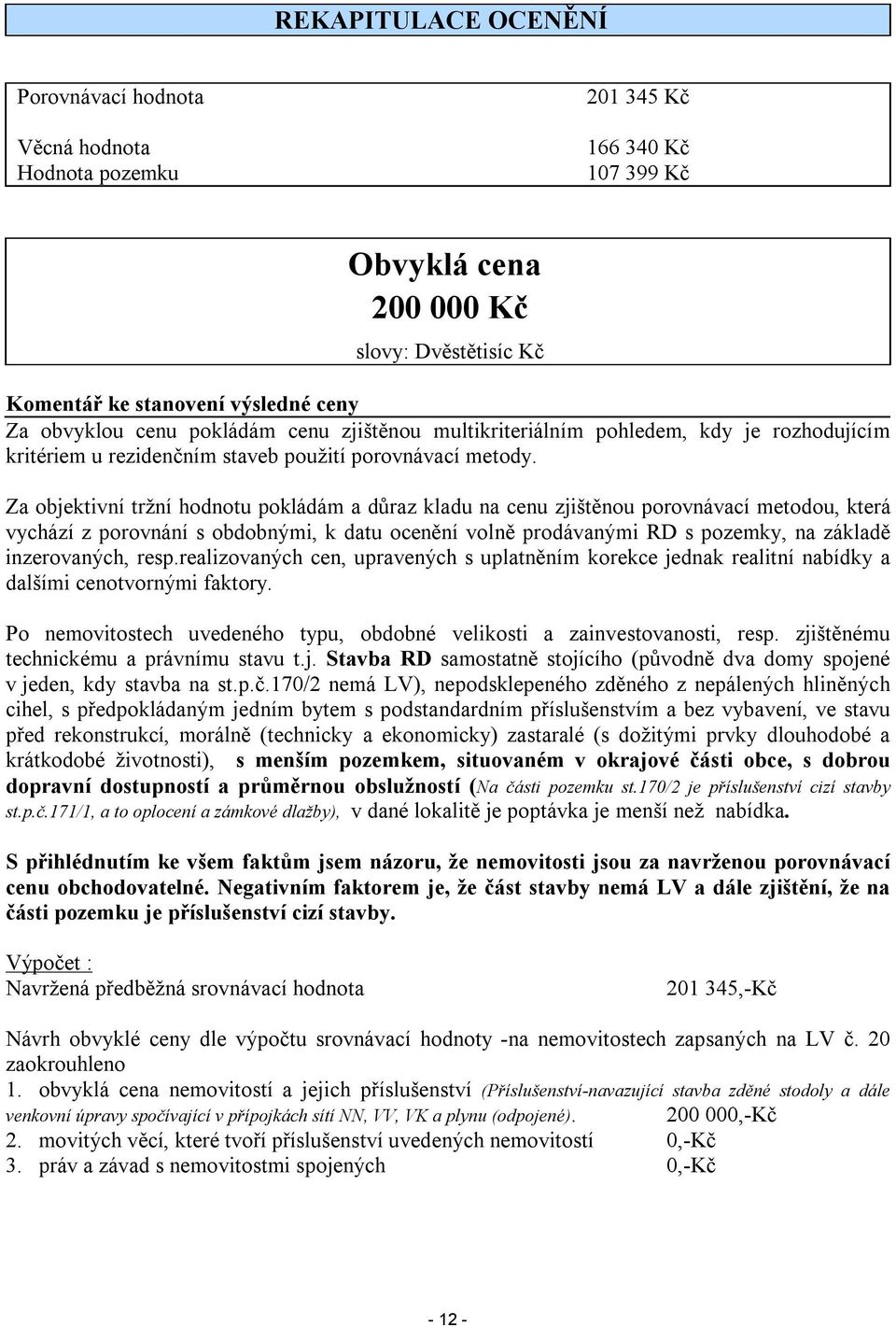 Za objektivní tržní hodnotu pokládám a důraz kladu na cenu zjištěnou porovnávací metodou, která vychází z porovnání s obdobnými, k datu ocenění volně prodávanými RD s pozemky, na základě