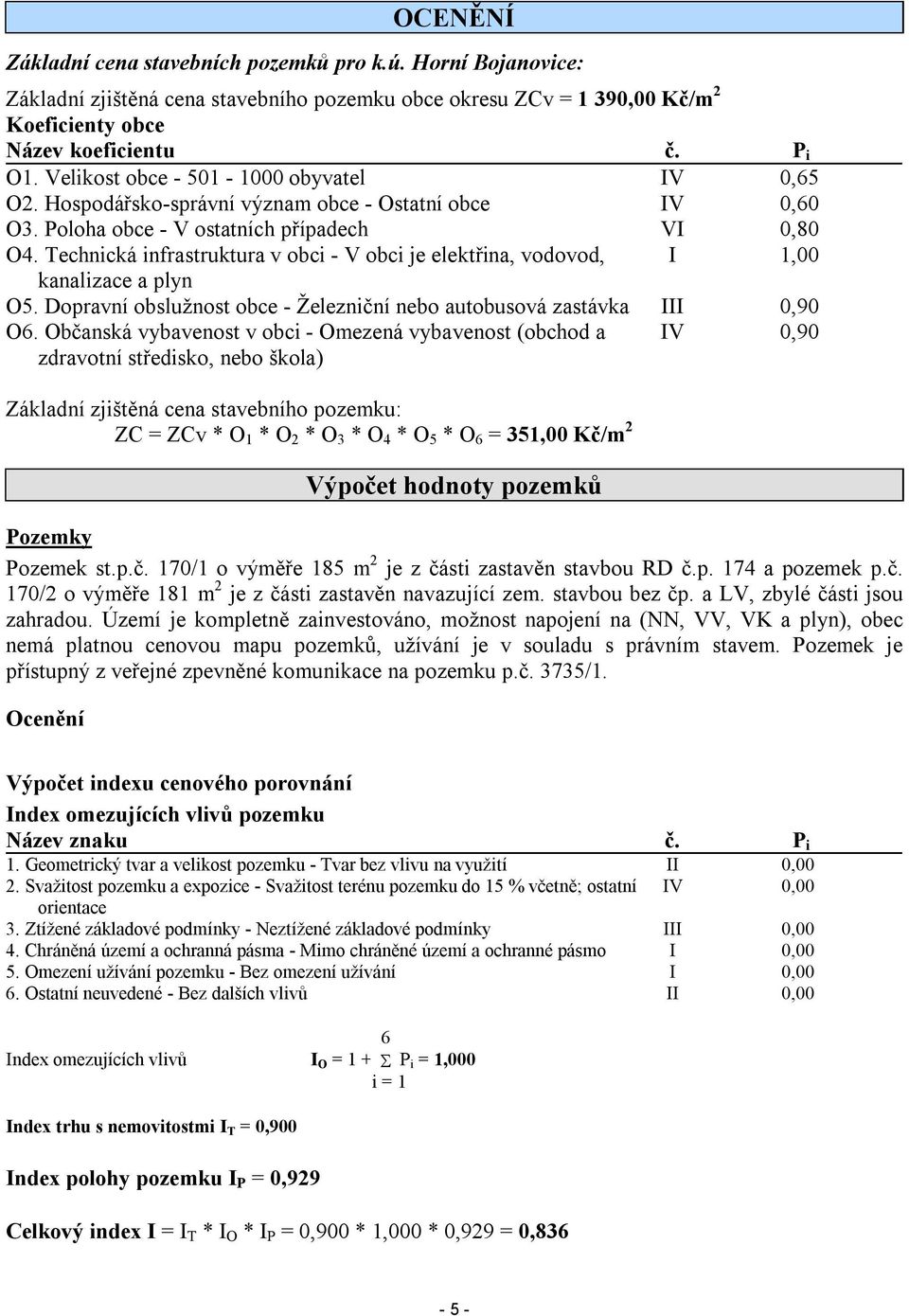 Technická infrastruktura v obci - V obci je elektřina, vodovod, I 1,00 kanalizace a plyn O5. Dopravní obslužnost obce - Železniční nebo autobusová zastávka III 0,90 O6.