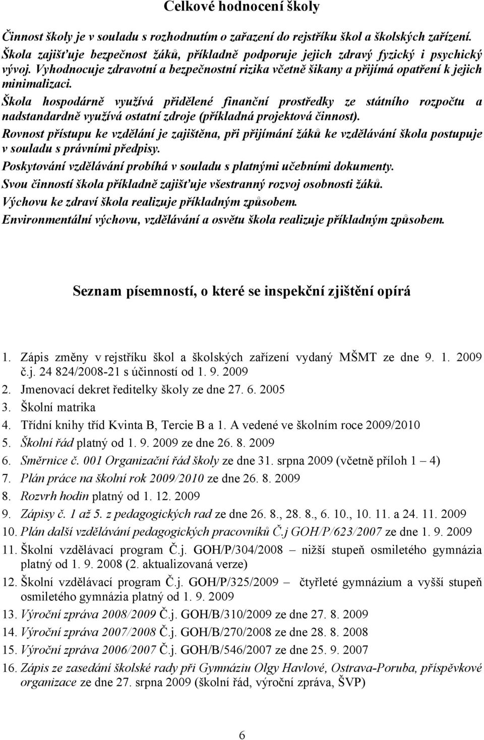 Škola hospodárně využívá přidělené finanční prostředky ze státního rozpočtu a nadstandardně využívá ostatní zdroje (příkladná projektová činnost).