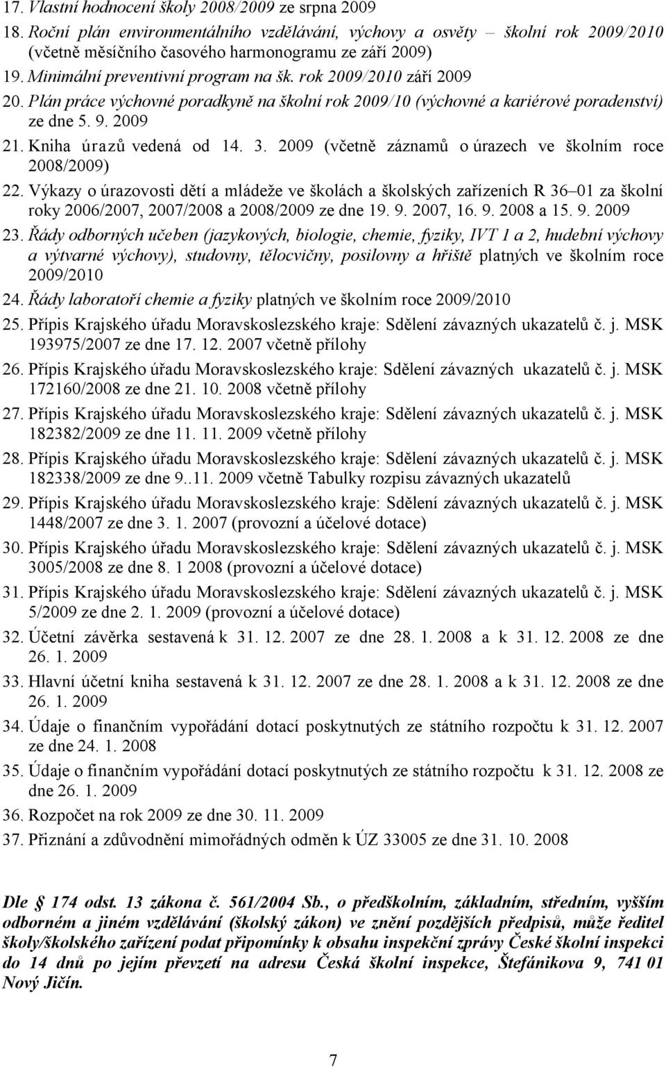 3. 2009 (včetně záznamů o úrazech ve školním roce 2008/2009) 22. Výkazy o úrazovosti dětí a mládeže ve školách a školských zařízeních R 36 01 za školní roky 2006/2007, 2007/2008 a 2008/2009 ze dne 19.