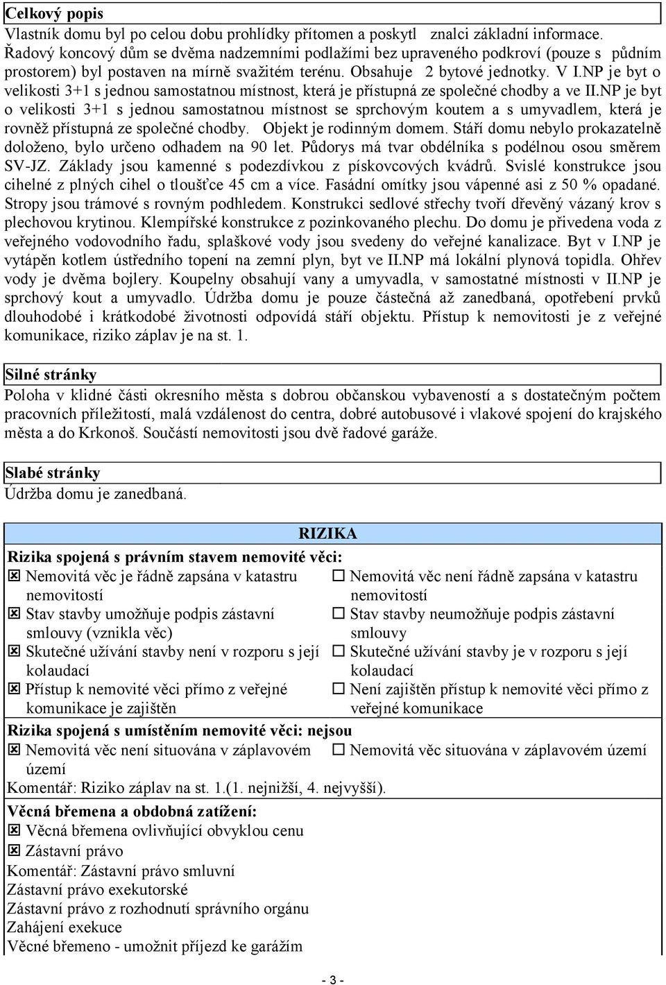 NP je byt o velikosti 3+1 s jednou samostatnou místnost, která je přístupná ze společné chodby a ve II.