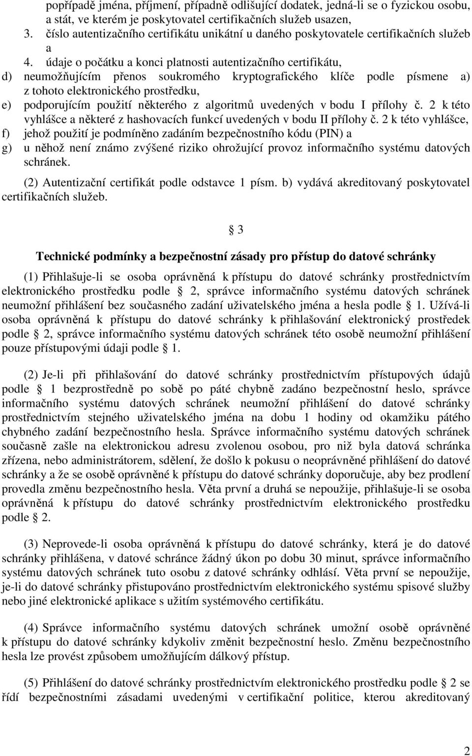 údaje o počátku a konci platnosti autentizačního certifikátu, d) neumožňujícím přenos soukromého kryptografického klíče podle písmene a) z tohoto elektronického prostředku, e) podporujícím použití