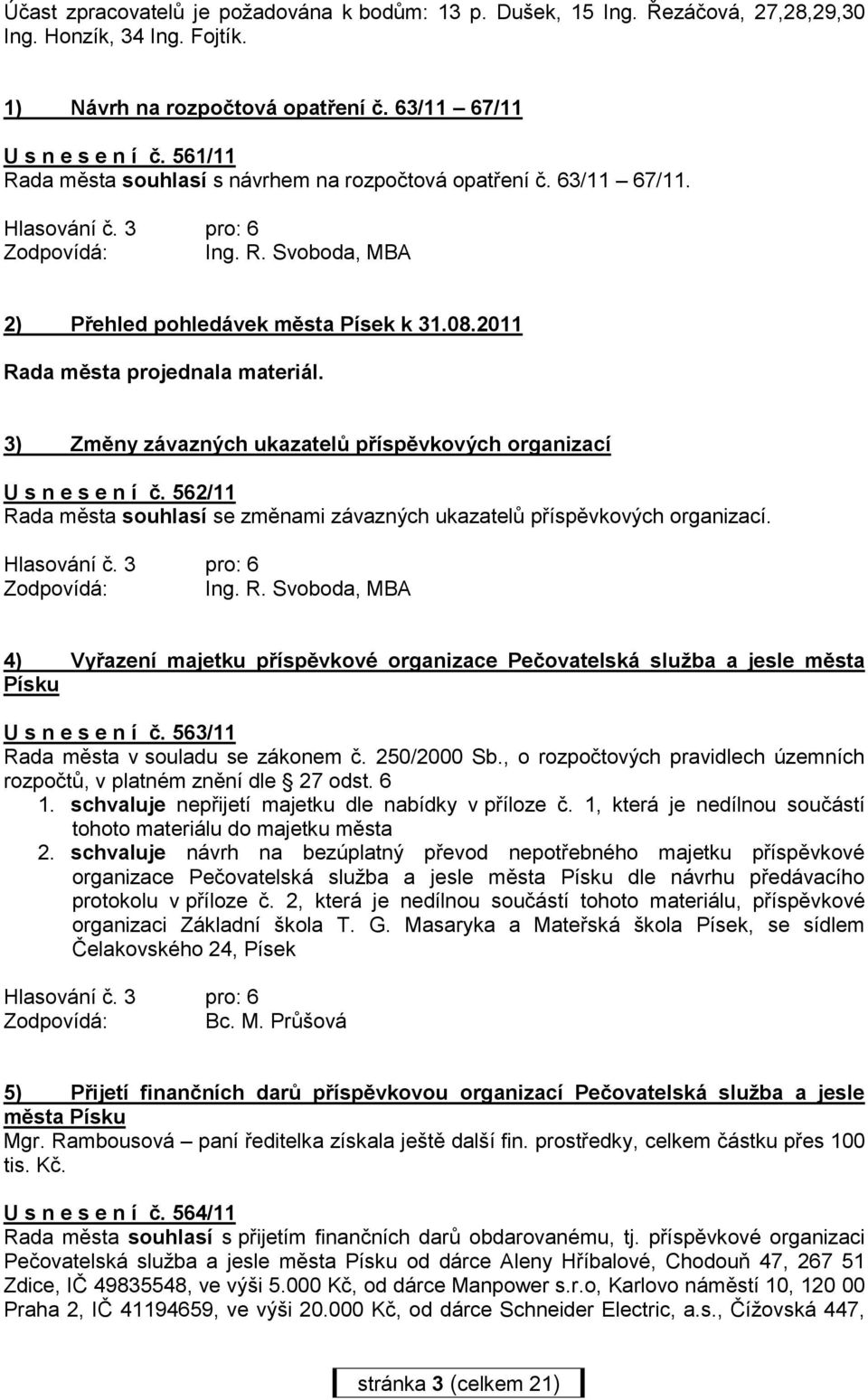 3) Změny závazných ukazatelů příspěvkových organizací U s n e s e n í č. 562/11 Rada města souhlasí se změnami závazných ukazatelů příspěvkových organizací. Zodpovídá: Ing. R. Svoboda, MBA 4) Vyřazení majetku příspěvkové organizace Pečovatelská sluţba a jesle města Písku U s n e s e n í č.