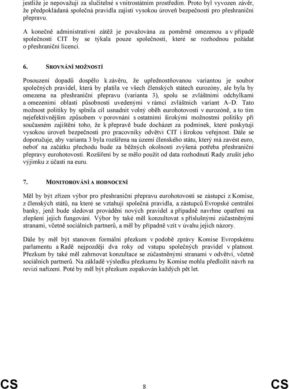 SROVNÁNÍ MOŽNOSTÍ Posouzení dopadů dospělo k závěru, že upřednostňovanou variantou je soubor společných pravidel, která by platila ve všech členských státech eurozóny, ale byla by omezena na