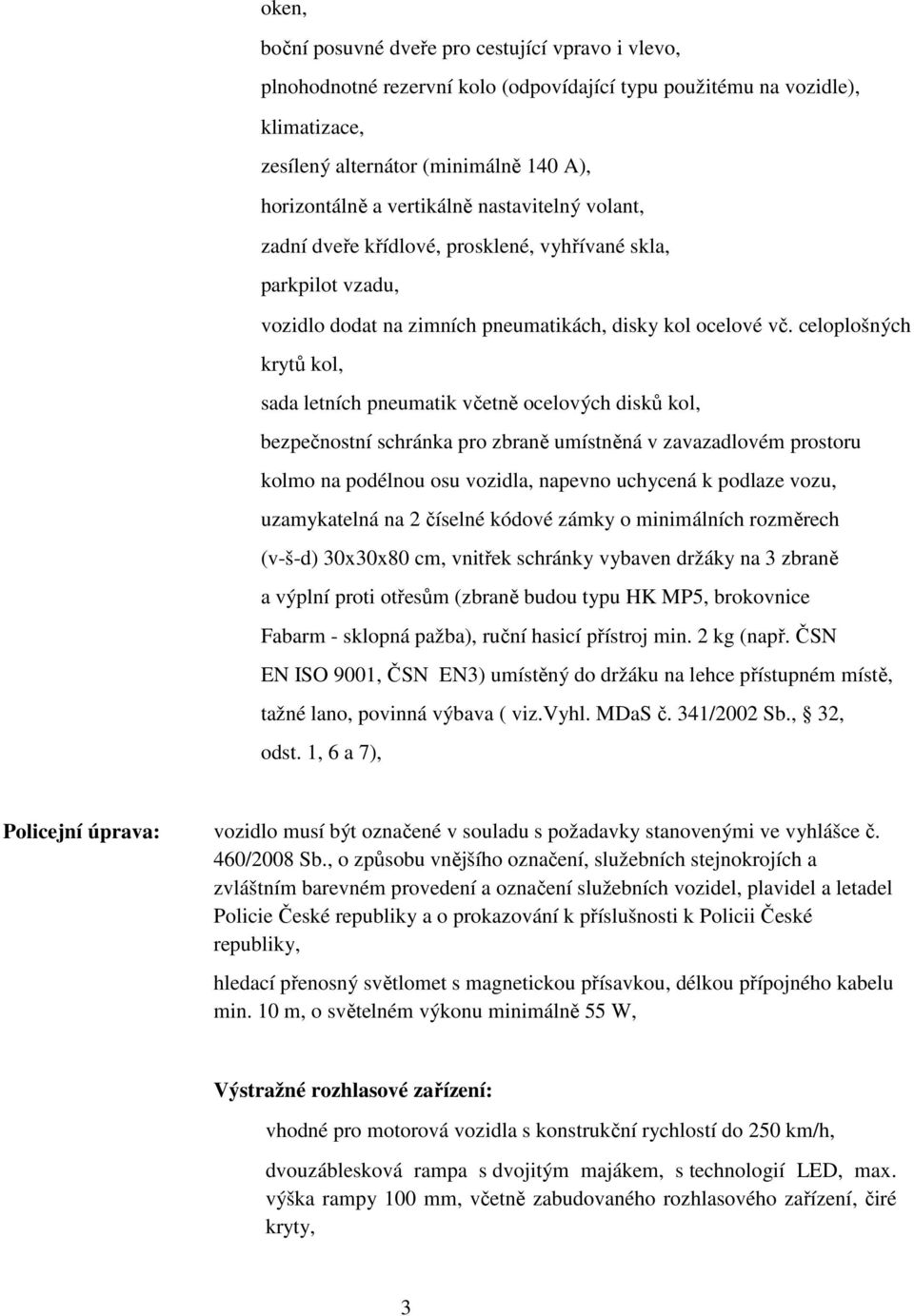 celoplošných krytů kol, sada letních pneumatik včetně ocelových disků kol, bezpečnostní schránka pro zbraně umístněná v zavazadlovém prostoru kolmo na podélnou osu vozidla, napevno uchycená k podlaze