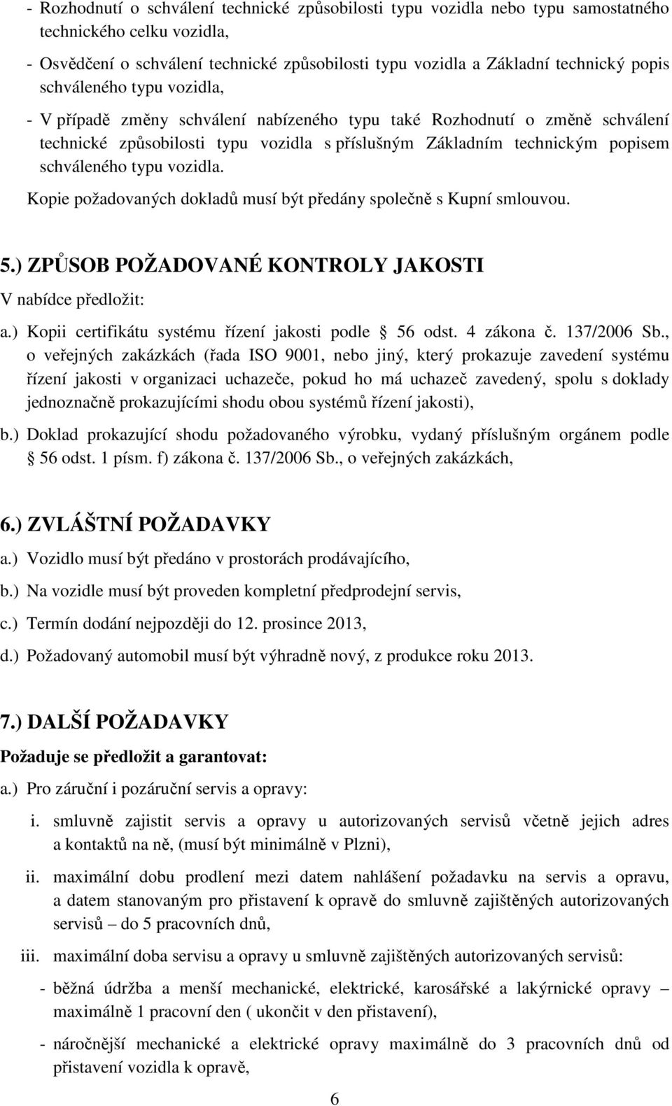 vozidla. Kopie požadovaných dokladů musí být předány společně s Kupní smlouvou. 5.) ZPŮSOB POŽADOVANÉ KONTROLY JAKOSTI V nabídce předložit: a.) Kopii certifikátu systému řízení jakosti podle 56 odst.