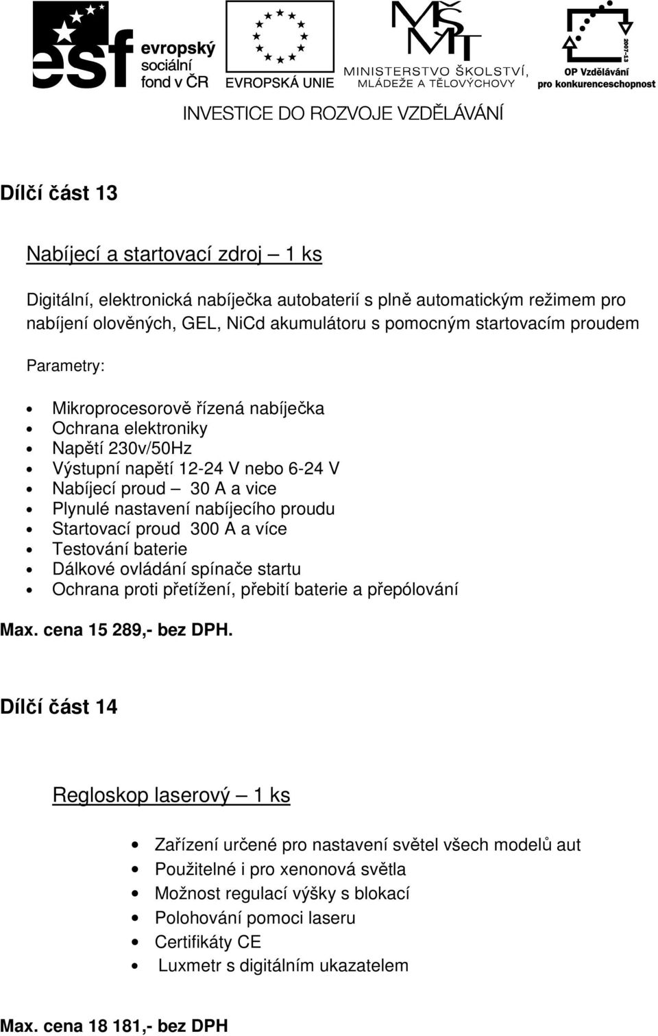 300 A a více Testování baterie Dálkové ovládání spínače startu Ochrana proti přetížení, přebití baterie a přepólování Max. cena 15 289,- bez DPH.