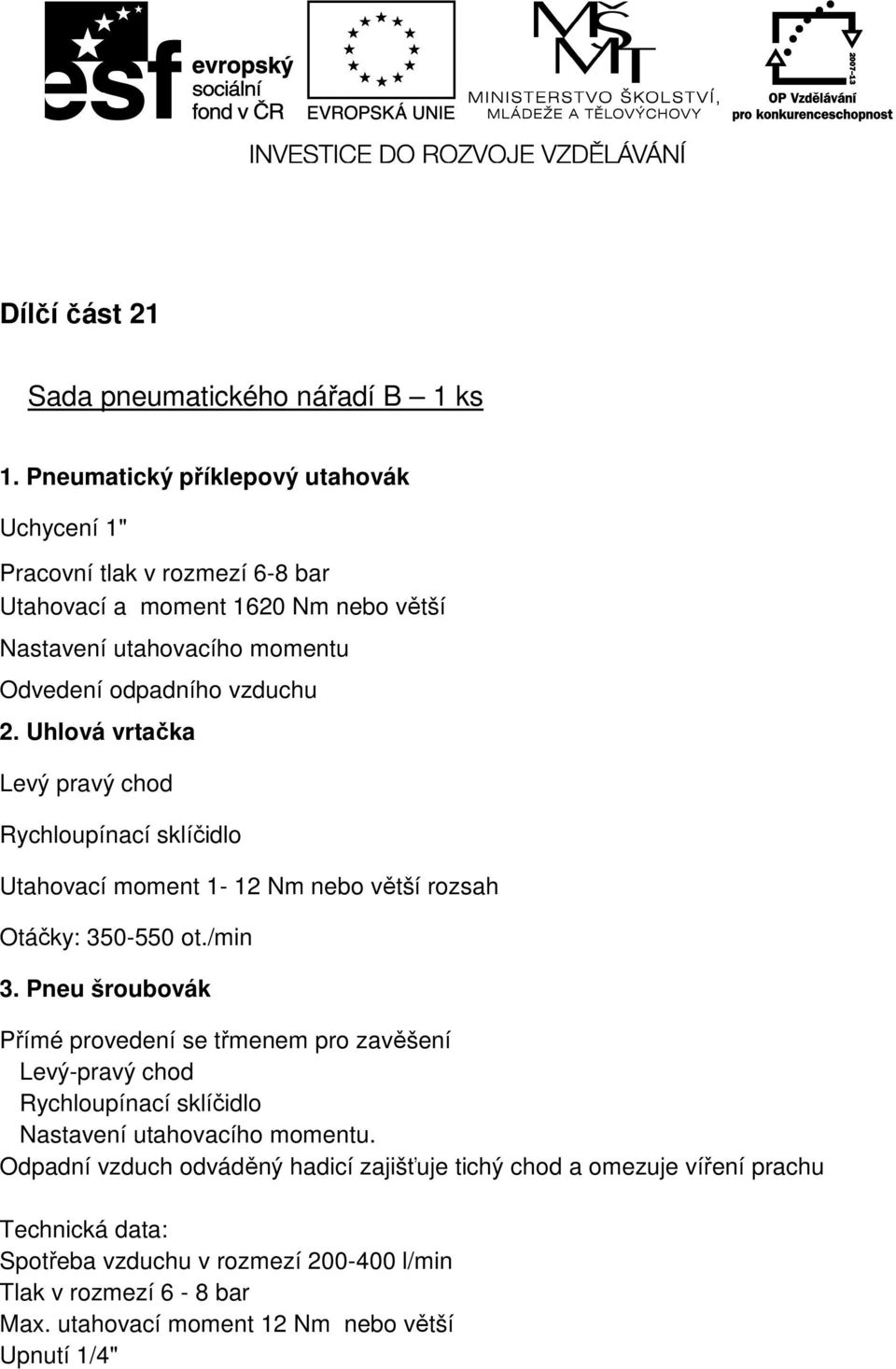 2. Uhlová vrtačka Levý pravý chod Rychloupínací sklíčidlo Utahovací moment 1-12 Nm nebo větší rozsah Otáčky: 350-550 ot./min 3.