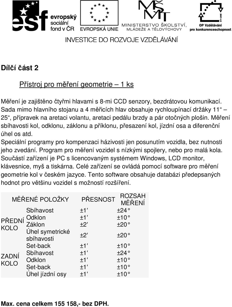 Měření sbíhavosti kol, odklonu, záklonu a příklonu, přesazení kol, jízdní osa a diferenční úhel os atd. Speciální programy pro kompenzaci házivosti jen posunutím vozidla, bez nutnosti jeho zvedání.