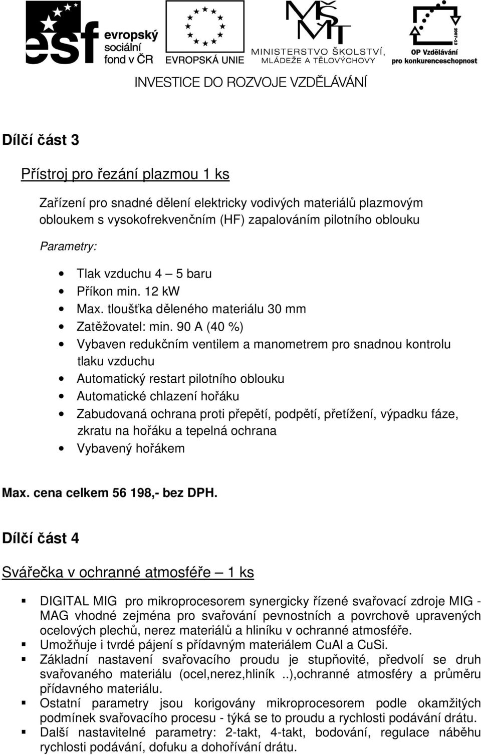 90 A (40 %) Vybaven redukčním ventilem a manometrem pro snadnou kontrolu tlaku vzduchu Automatický restart pilotního oblouku Automatické chlazení hořáku Zabudovaná ochrana proti přepětí, podpětí,