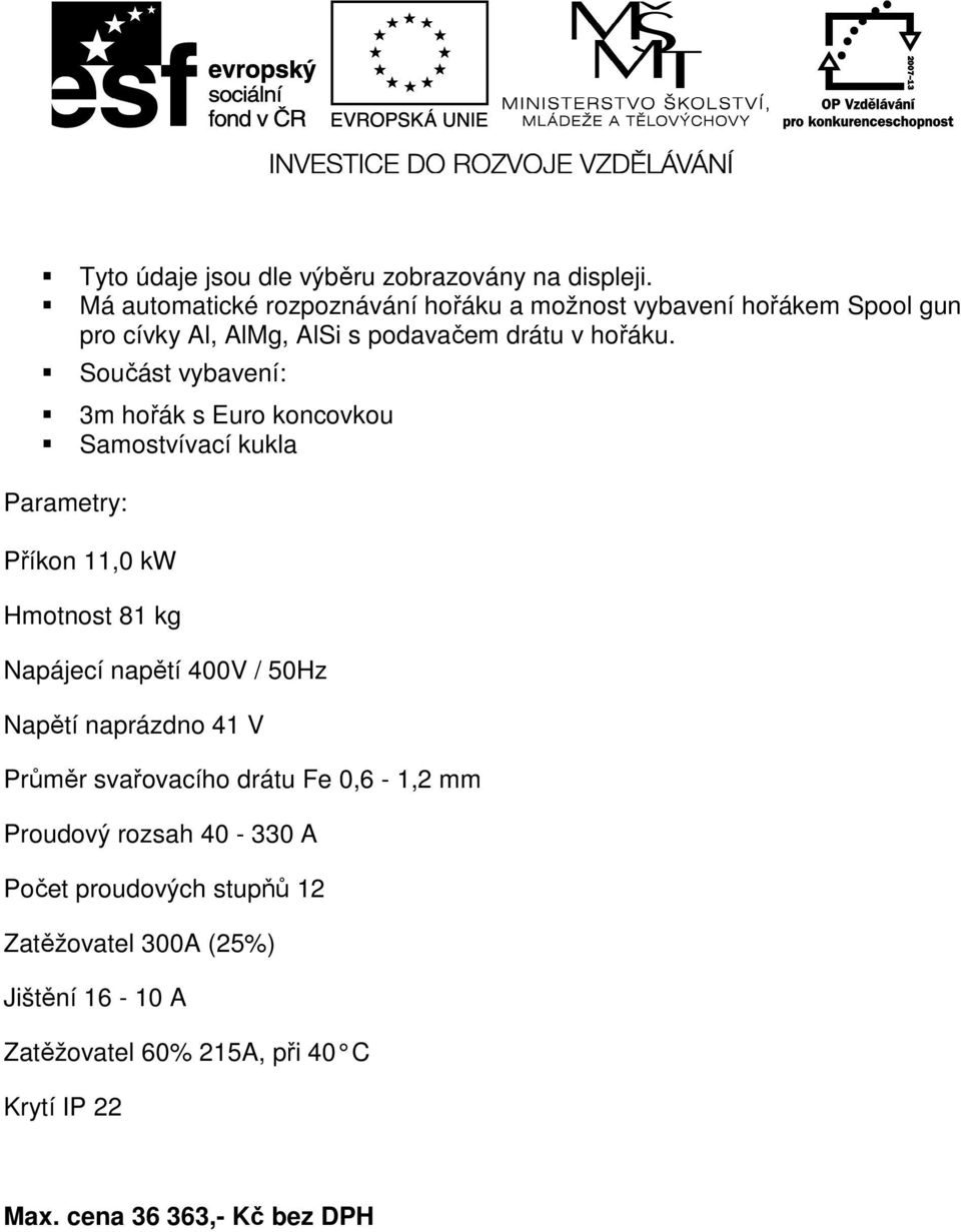 Součást vybavení: 3m hořák s Euro koncovkou Samostvívací kukla Parametry: Příkon 11,0 kw Hmotnost 81 kg Napájecí napětí 400V / 50Hz