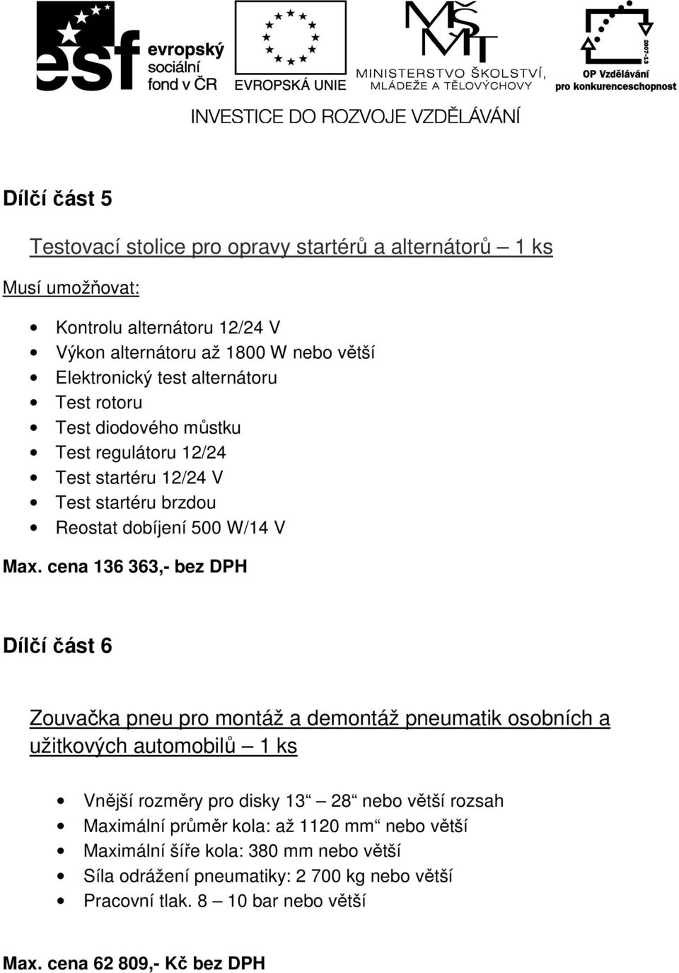 cena 136 363,- bez DPH Dílčí část 6 Zouvačka pneu pro montáž a demontáž pneumatik osobních a užitkových automobilů 1 ks Vnější rozměry pro disky 13 28 nebo větší rozsah