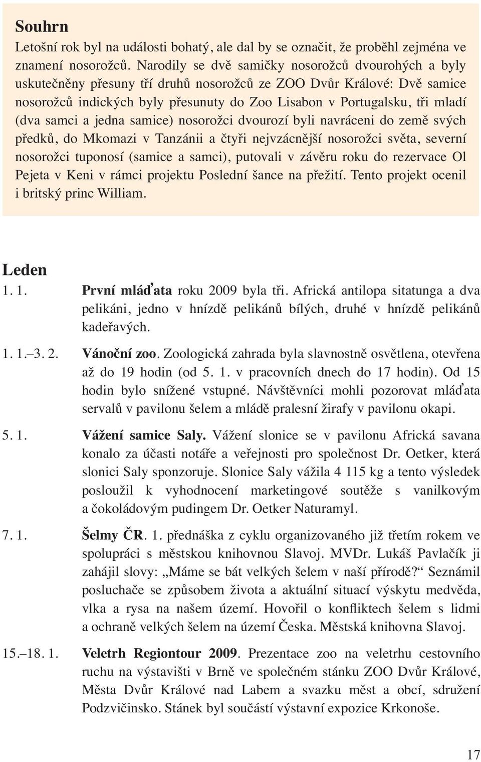 (dva samci a jedna samice) nosorožci dvourozí byli navráceni do země svých předků, do Mkomazi v Tanzánii a čtyři nejvzácnější nosorožci světa, severní nosorožci tuponosí (samice a samci), putovali v