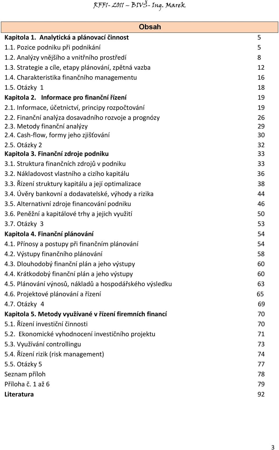 3. Metody finanční analýzy 29 2.4. Cash-flow, formy jeho zjišťování 30 2.5. Otázky 2 32 Kapitola 3. Finanční zdroje podniku 33 3.1. Struktura finančních zdrojů v podniku 33 3.2. Nákladovost vlastního a cizího kapitálu 36 3.