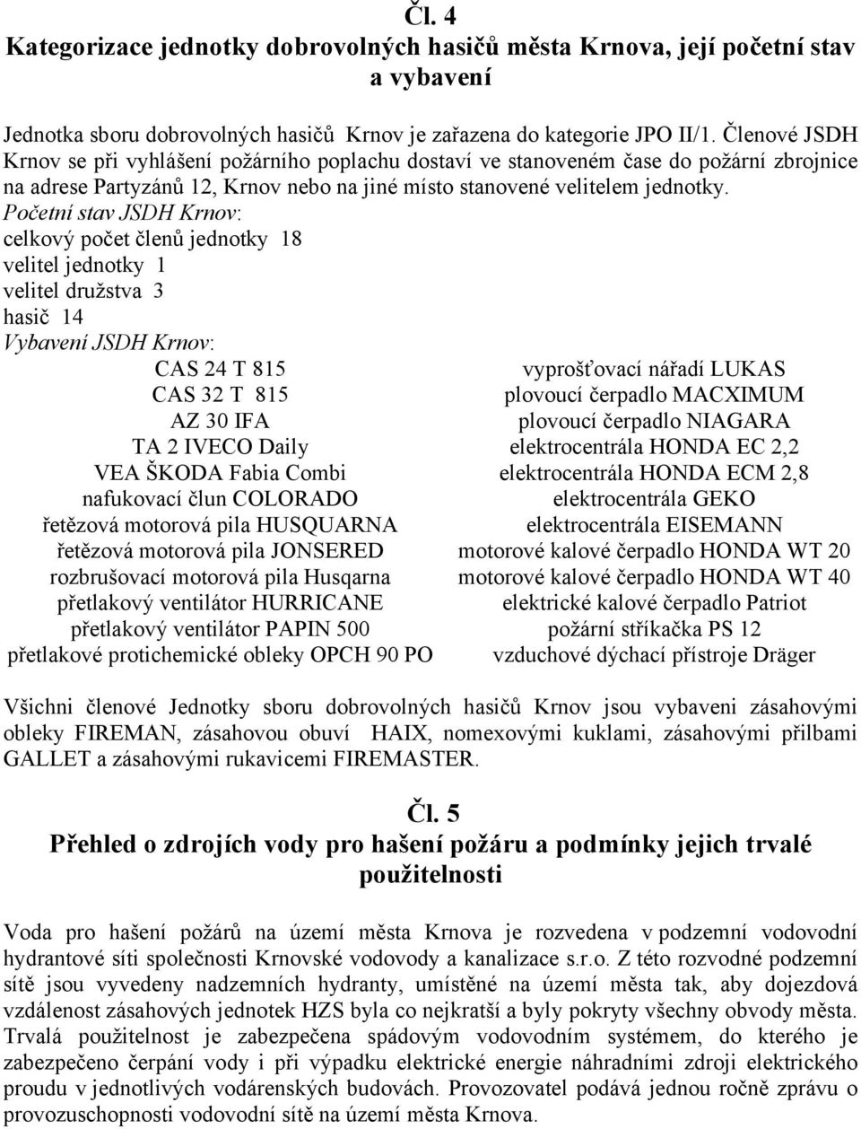 Početní stav JSDH Krnov: celkový počet členů jednotky 18 velitel jednotky 1 velitel družstva 3 hasič 14 Vybavení JSDH Krnov: CAS 24 T 815 vyprošťovací nářadí LUKAS CAS 32 T 815 plovoucí čerpadlo