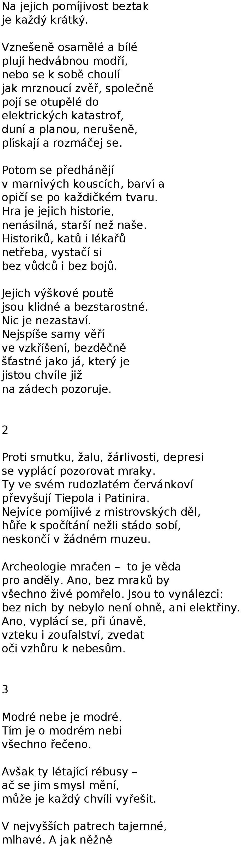 Potom se předhánějí v marnivých kouscích, barví a opičí se po každičkém tvaru. Hra je jejich historie, nenásilná, starší než naše. Historiků, katů i lékařů netřeba, vystačí si bez vůdců i bez bojů.