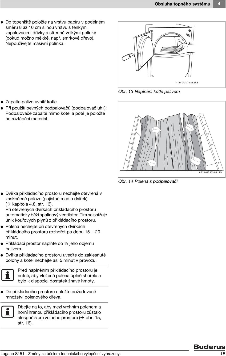 V Při použití pevných podpalovačů (podpalovač uhlí): Podpalovače zapalte mimo kotel a poté je položte na roztápěcí materiál. Obr.