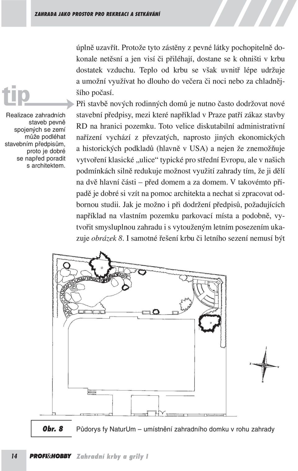 Teplo od krbu se však uvnitř lépe udržuje a umožní využívat ho dlouho do večera či noci nebo za chladnějšího počasí.