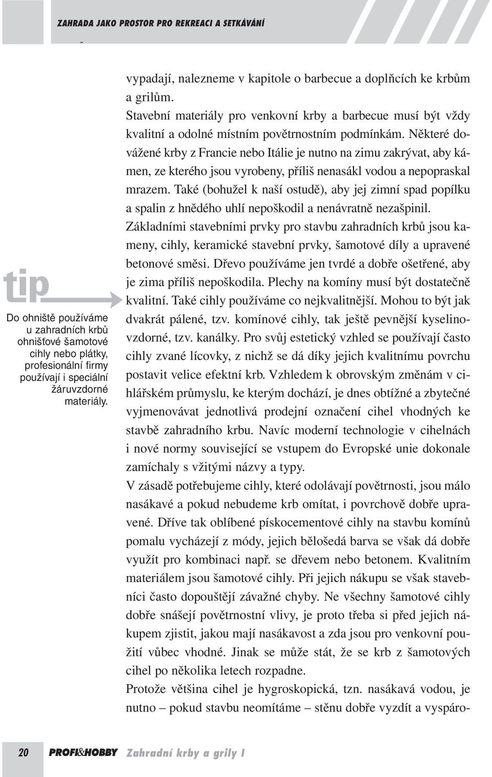 Některé dovážené krby z Francie nebo Itálie je nutno na zimu zakrývat, aby kámen, ze kterého jsou vyrobeny, příliš nenasákl vodou a nepopraskal mrazem.