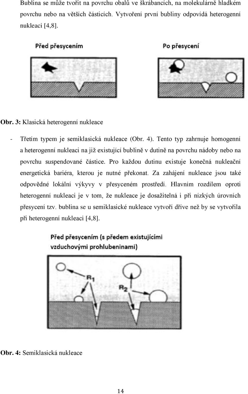 Tento typ zahrnuje homogenní a heterogenní nukleaci na již existující bublině v dutině na povrchu nádoby nebo na povrchu suspendované částice.