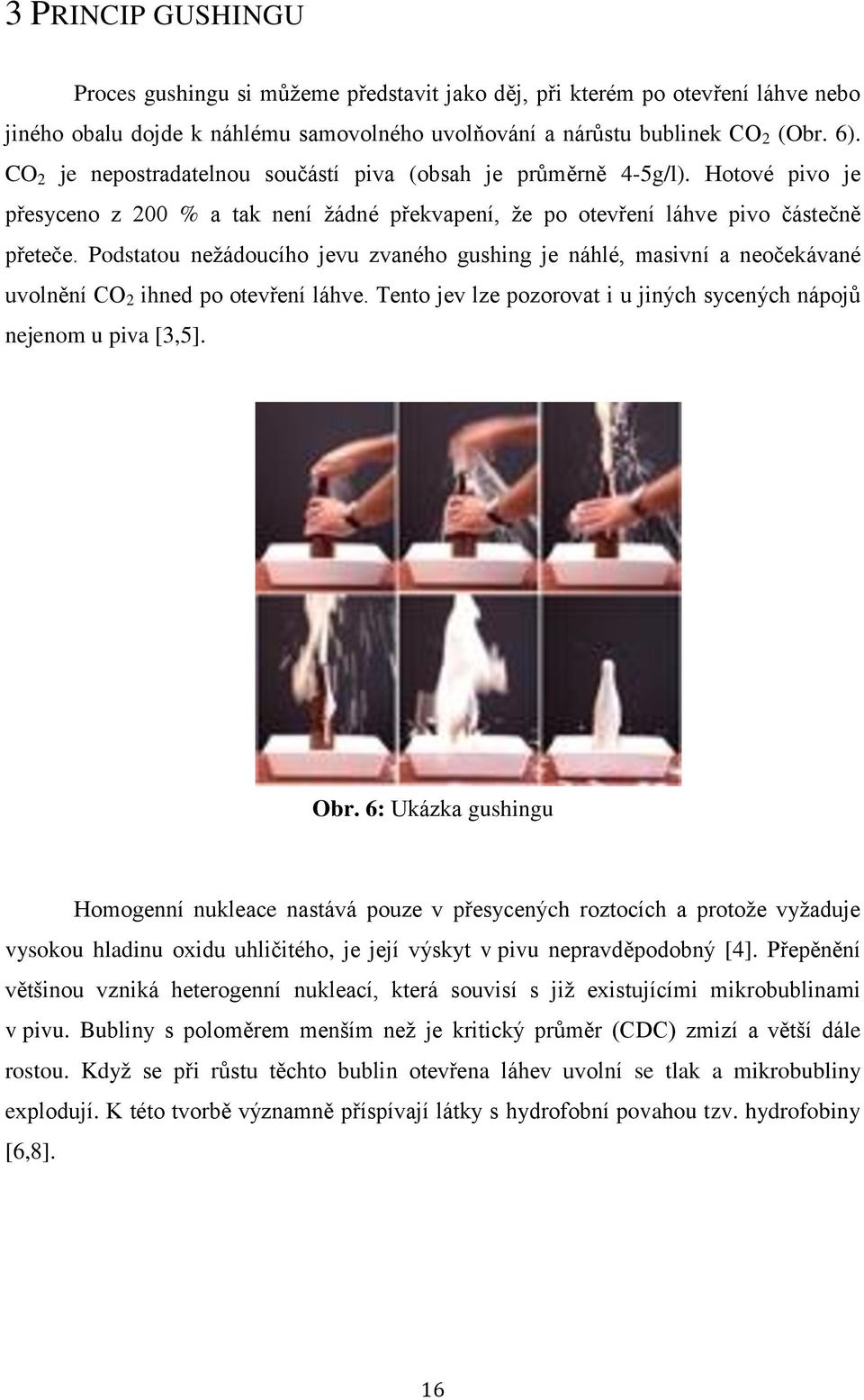 Podstatou nežádoucího jevu zvaného gushing je náhlé, masivní a neočekávané uvolnění CO 2 ihned po otevření láhve. Tento jev lze pozorovat i u jiných sycených nápojů nejenom u piva [3,5]. Obr.