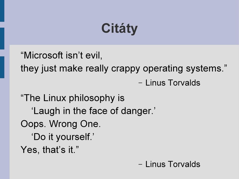 The Linux philosophy is Laugh in the face of danger.