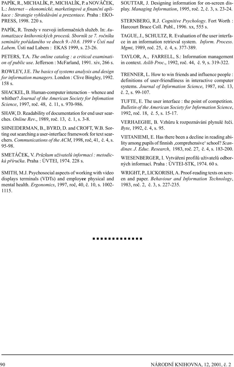 PETERS, T.A. The online catalog : a critical examination of public use. Jefferson : McFarland, 1991. xiv, 266 s. ROWLEY, J.E. The basics of systems analysis and design for information managers.