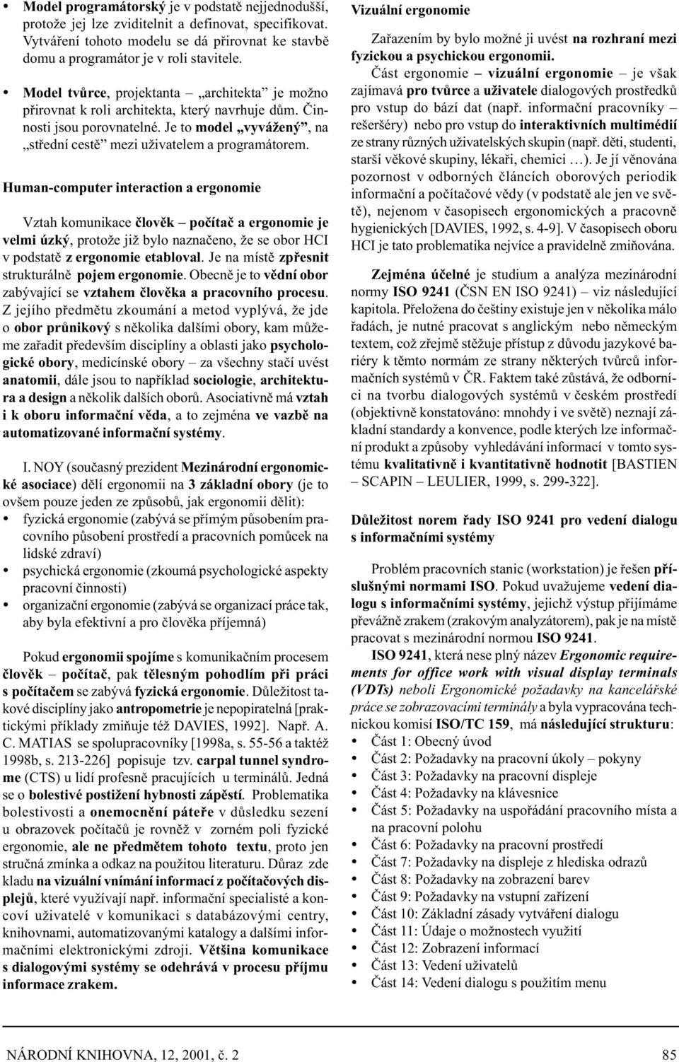 Human-computer interaction a ergonomie Vztah komunikace èlovìk poèítaè a ergonomie je velmi úzký, protože již bylo naznaèeno, že se obor HCI v podstatì z ergonomie etabloval.