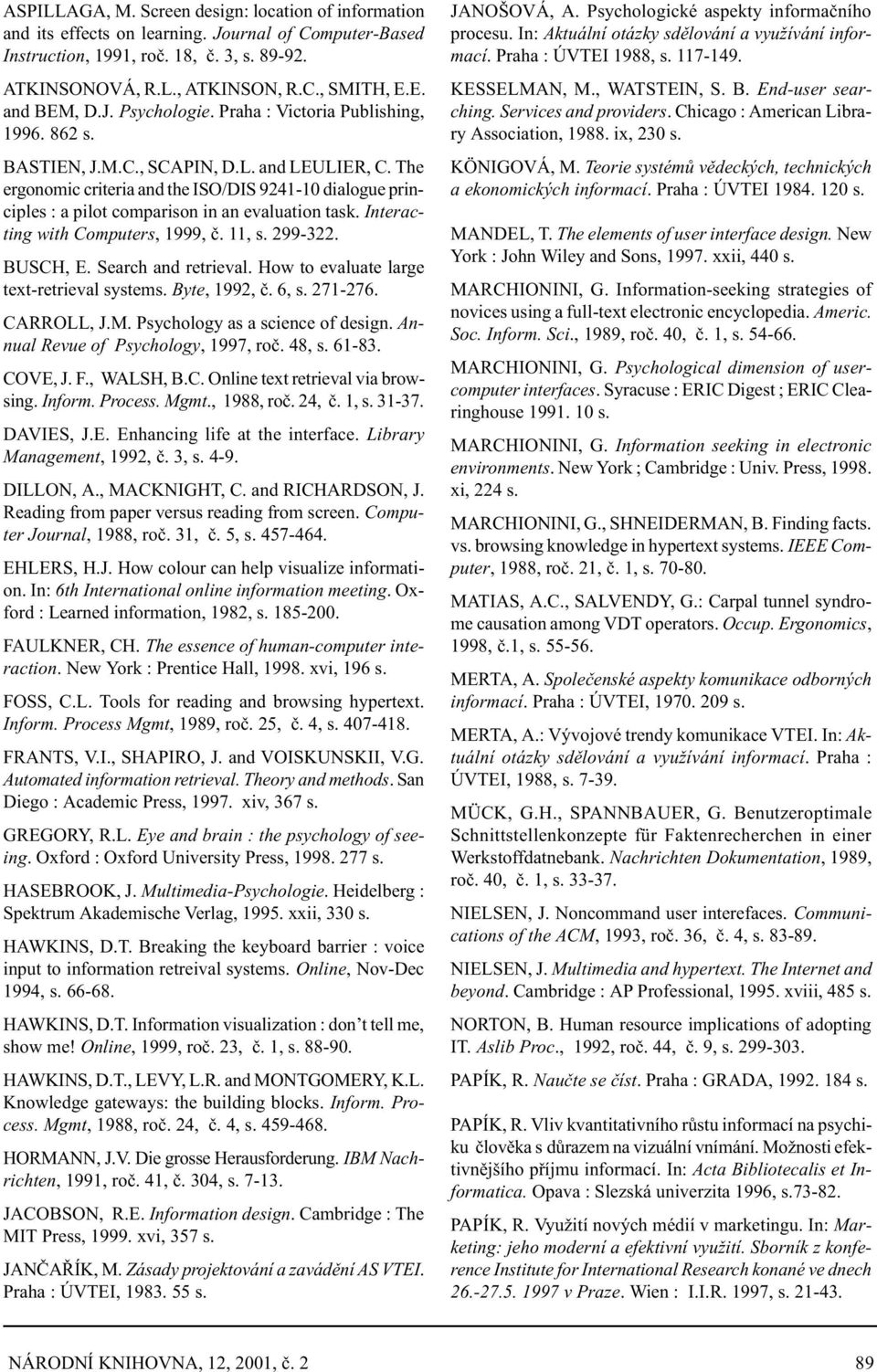 The ergonomic criteria and the ISO/DIS 9241-10 dialogue principles : a pilot comparison in an evaluation task. Interacting with Computers, 1999, è. 11, s. 299-322. BUSCH, E. Search and retrieval.