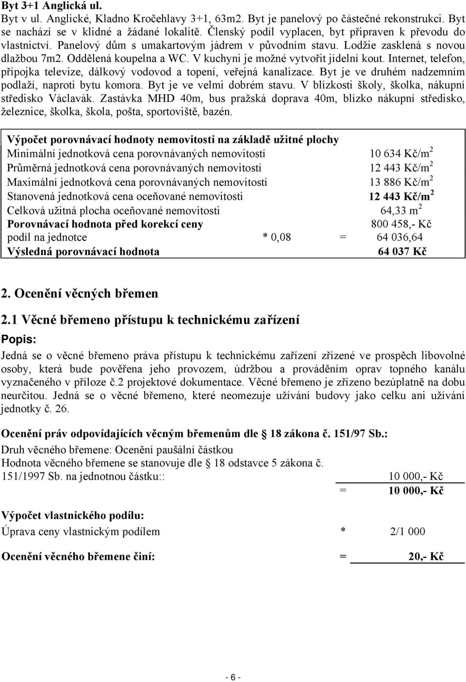V kuchyni je možné vytvořit jídelní kout. Internet, telefon, přípojka televize, dálkový vodovod a topení, veřejná kanalizace. Byt je ve druhém nadzemním podlaží, naproti bytu komora.