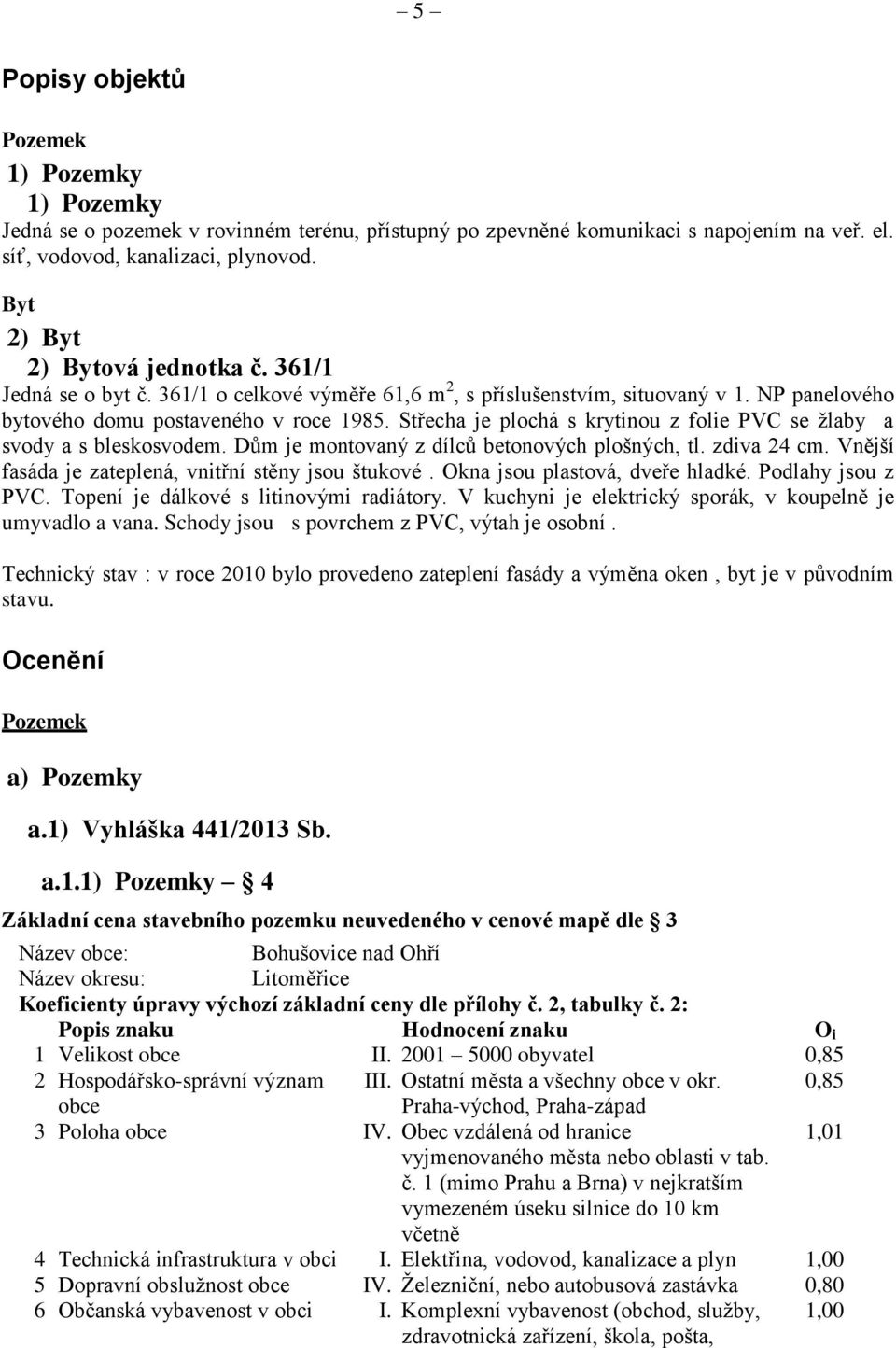 Střecha je plochá s krytinou z folie PVC se žlaby a svody a s bleskosvodem. Dům je montovaný z dílců betonových plošných, tl. zdiva 24 cm. Vnější fasáda je zateplená, vnitřní stěny jsou štukové.