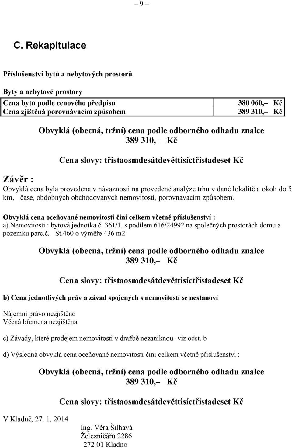 okolí do 5 km, čase, obdobných obchodovaných nemovitostí, porovnávacím způsobem. Obvyklá cena oceňované nemovitosti činí celkem včetně příslušenství : a) Nemovitosti : bytová jednotka č.