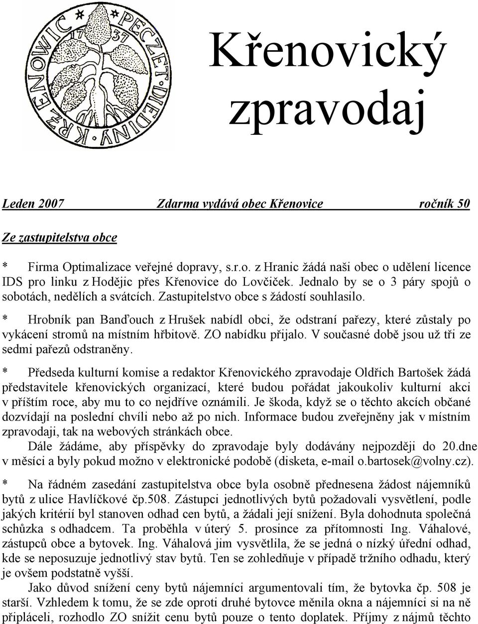 * Hrobník pan Banďouch z Hrušek nabídl obci, že odstraní pařezy, které zůstaly po vykácení stromů na místním hřbitově. ZO nabídku přijalo. V současné době jsou už tři ze sedmi pařezů odstraněny.