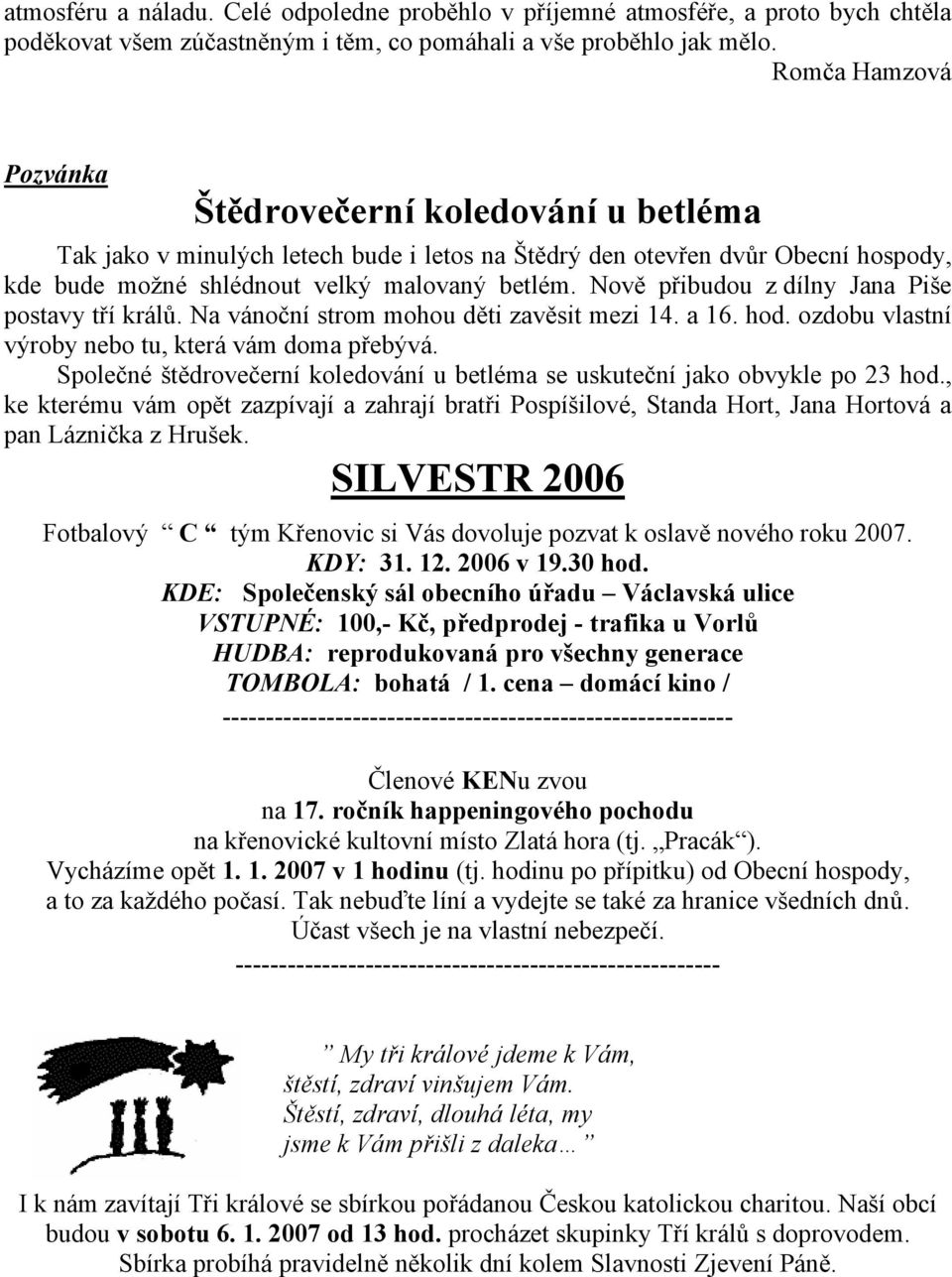 Nově přibudou z dílny Jana Piše postavy tří králů. Na vánoční strom mohou děti zavěsit mezi 14. a 16. hod. ozdobu vlastní výroby nebo tu, která vám doma přebývá.