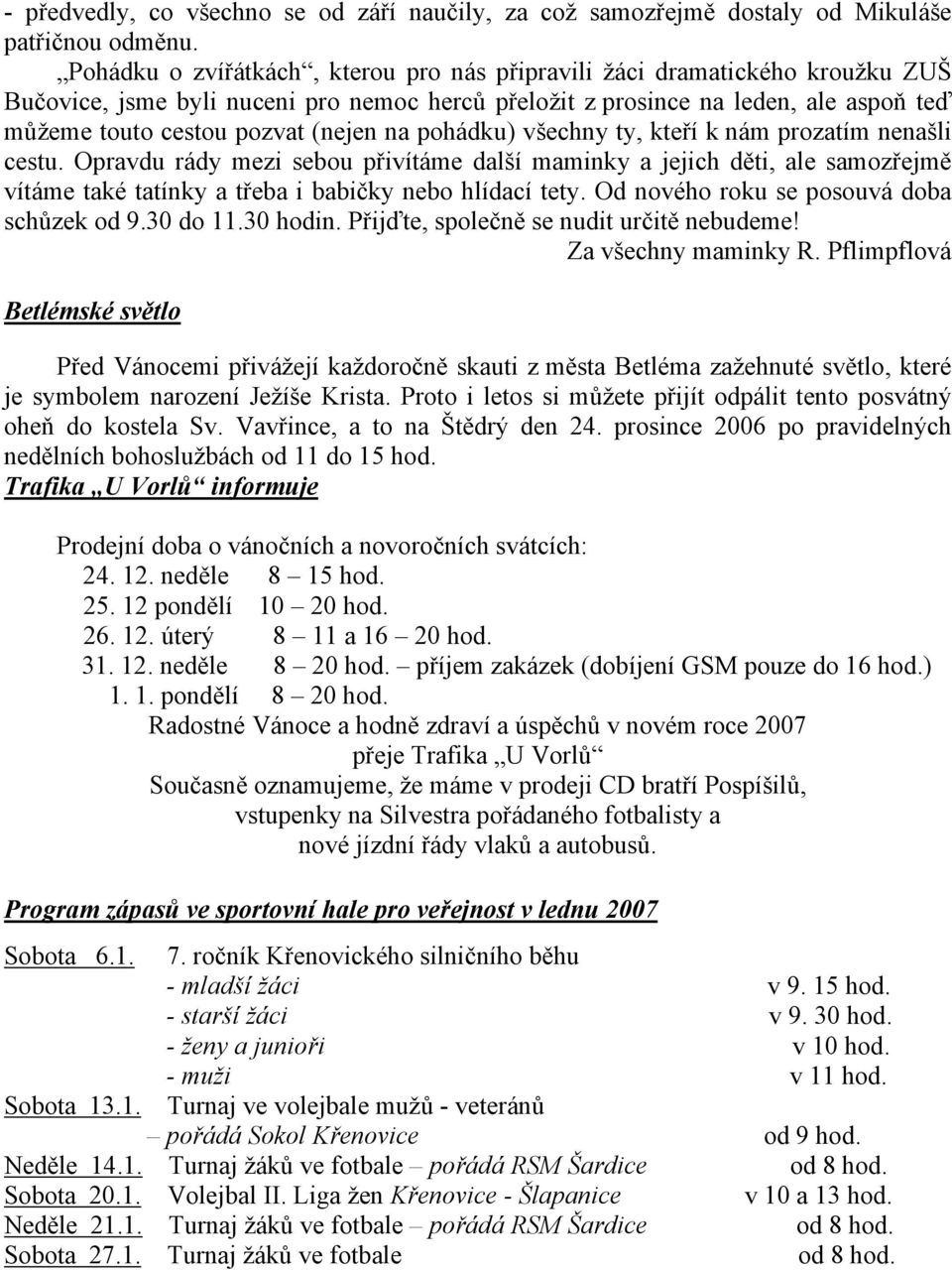 na pohádku) všechny ty, kteří k nám prozatím nenašli cestu. Opravdu rády mezi sebou přivítáme další maminky a jejich děti, ale samozřejmě vítáme také tatínky a třeba i babičky nebo hlídací tety.
