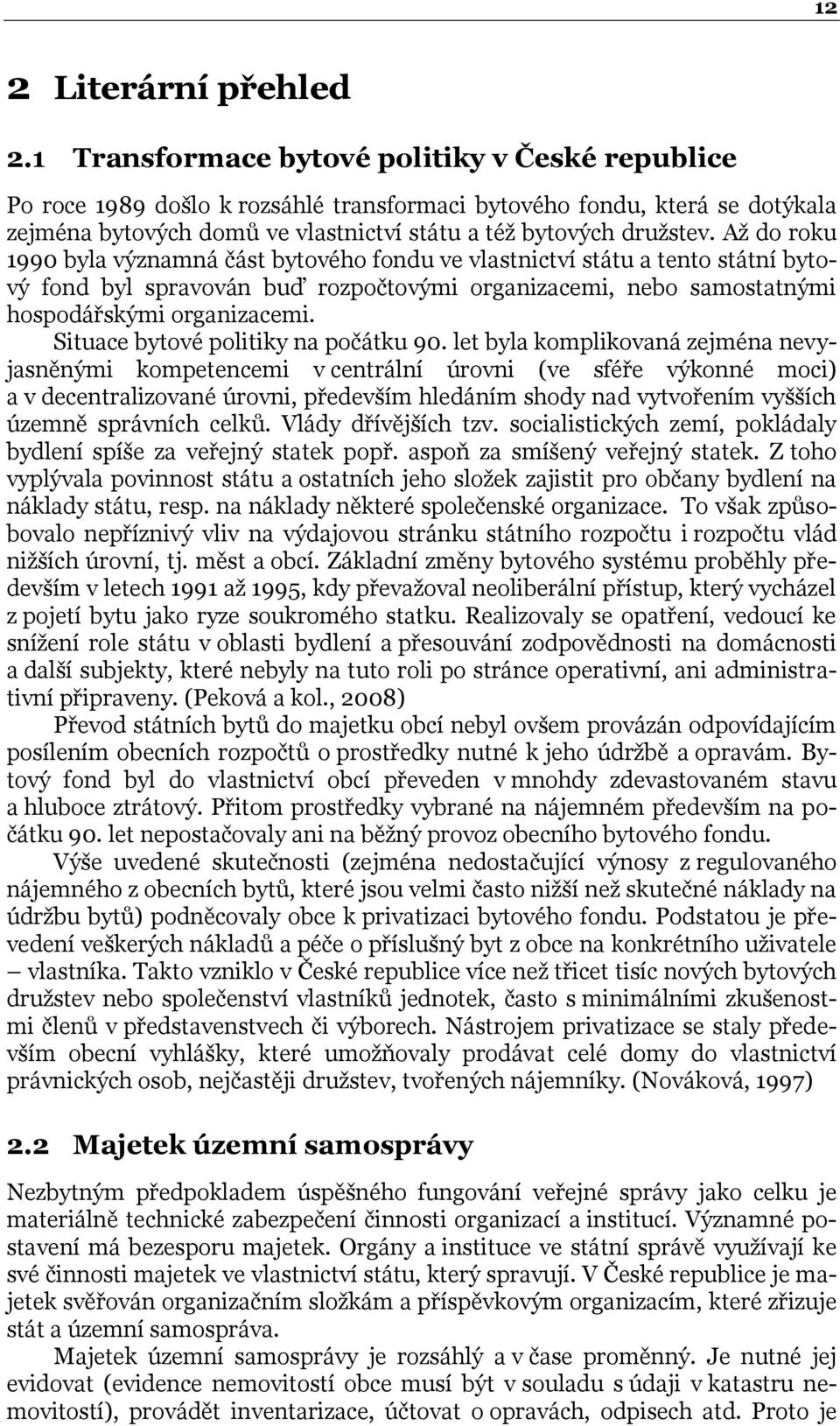 Aţ do roku 1990 byla významná část bytového fondu ve vlastnictví státu a tento státní bytový fond byl spravován buď rozpočtovými organizacemi, nebo samostatnými hospodářskými organizacemi.