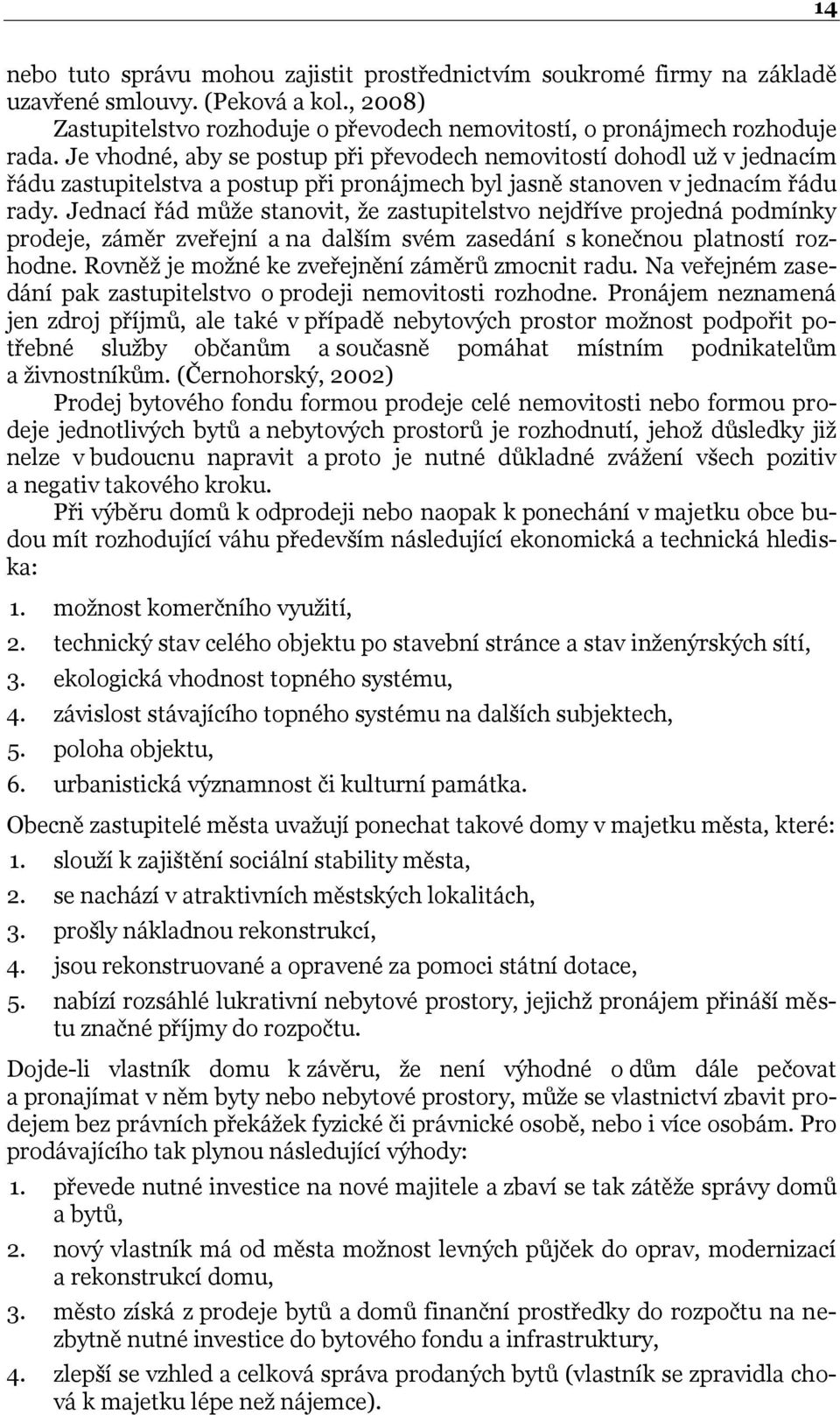 Jednací řád můţe stanovit, ţe zastupitelstvo nejdříve projedná podmínky prodeje, záměr zveřejní a na dalším svém zasedání s konečnou platností rozhodne.