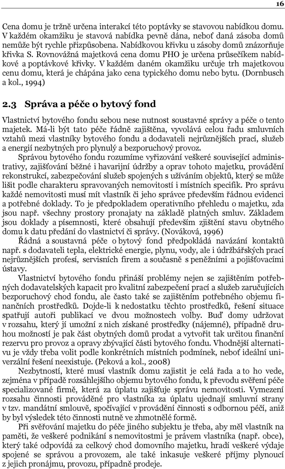 V kaţdém daném okamţiku určuje trh majetkovou cenu domu, která je chápána jako cena typického domu nebo bytu. (Dornbusch a kol., 1994) 2.