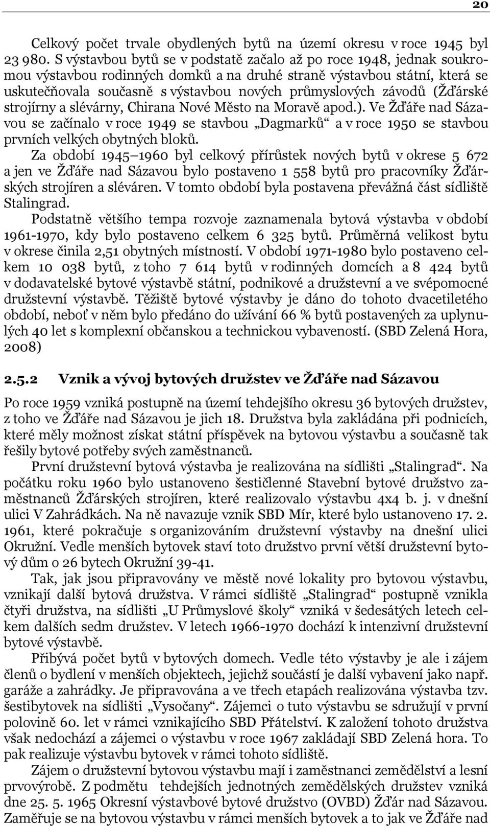 závodů (Ţďárské strojírny a slévárny, Chirana Nové Město na Moravě apod.). Ve Ţďáře nad Sázavou se začínalo v roce 1949 se stavbou Dagmarků a v roce 1950 se stavbou prvních velkých obytných bloků.