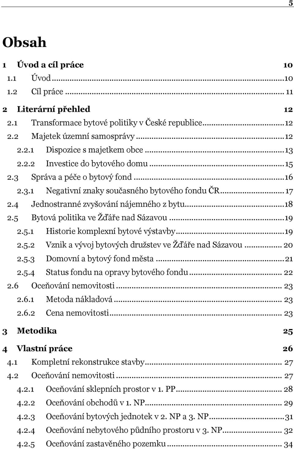 5 Bytová politika ve Ţďáře nad Sázavou... 19 2.5.1 Historie komplexní bytové výstavby... 19 2.5.2 Vznik a vývoj bytových druţstev ve Ţďáře nad Sázavou... 20 2.5.3 Domovní a bytový fond města... 21 2.