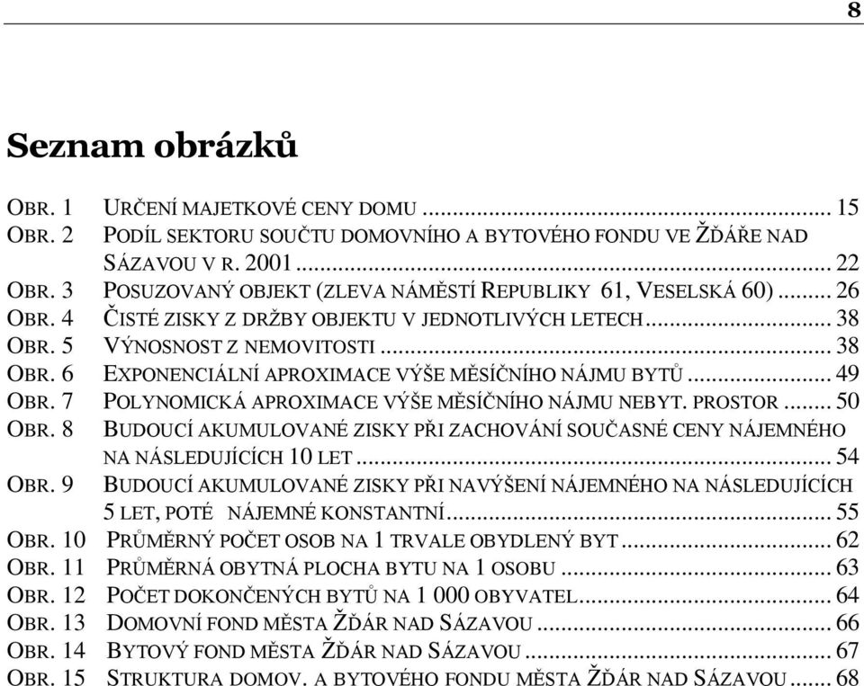 .. 49 OBR. 7 POLYNOMICKÁ APROXIMACE VÝŠE MĚSÍČNÍHO NÁJMU NEBYT. PROSTOR... 50 OBR. 8 BUDOUCÍ AKUMULOVANÉ ZISKY PŘI ZACHOVÁNÍ SOUČASNÉ CENY NÁJEMNÉHO NA NÁSLEDUJÍCÍCH 10 LET... 54 OBR.